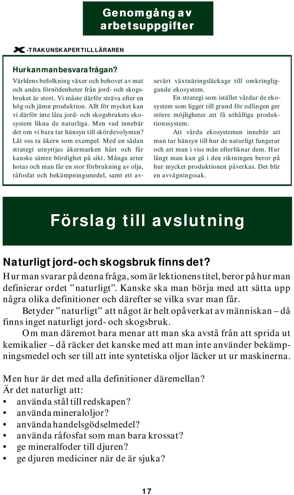 Men vad innebär det om vi bara tar hänsyn till skördevolymen? Låt oss ta åkern som exempel. Med en sådan strategi utnyttjas åkermarken hårt och får kanske sämre bördighet på sikt.