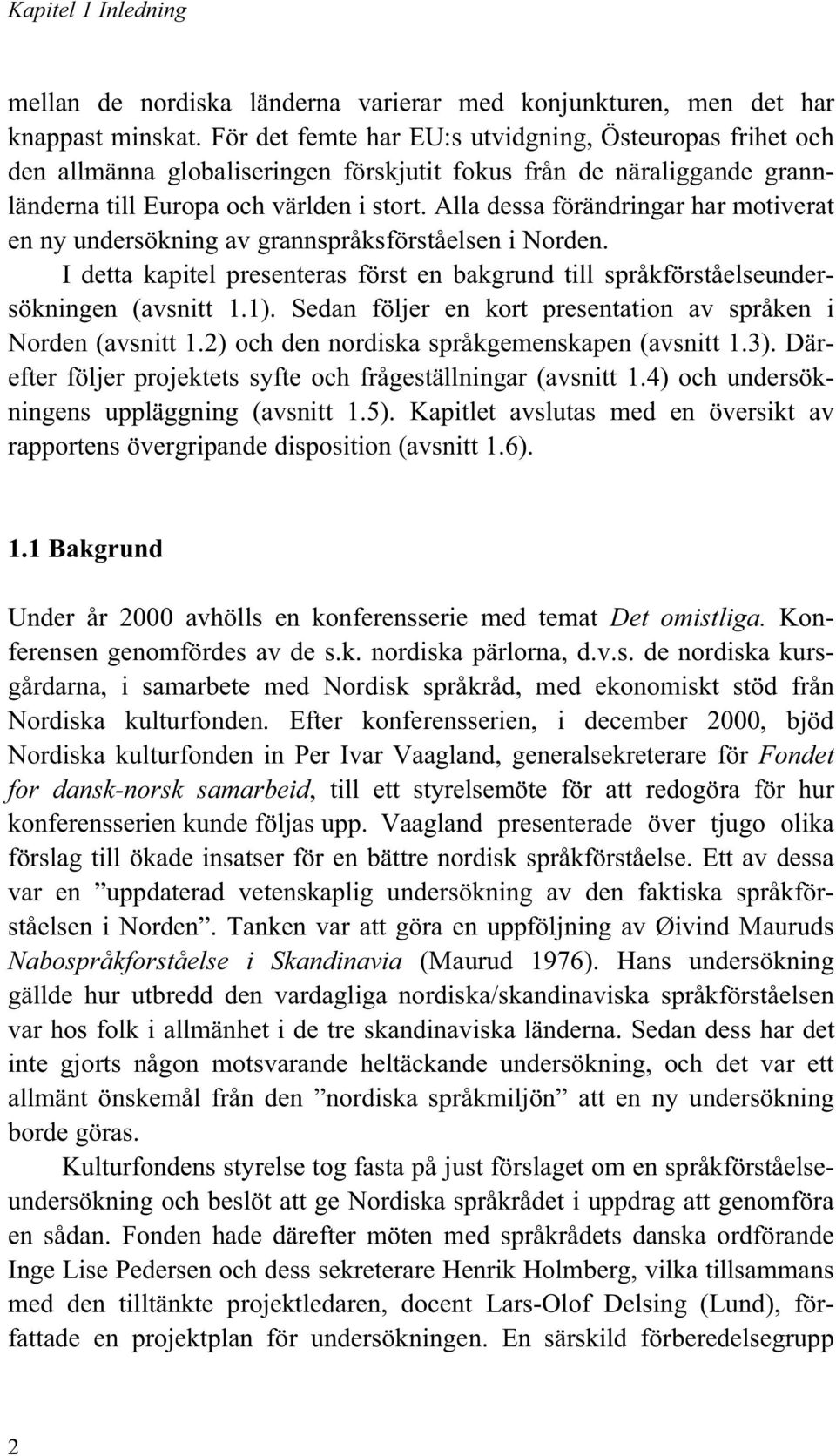 Alla dessa förändringar har motiverat en ny undersökning av grannspråksförståelsen i Norden. I detta kapitel presenteras först en bakgrund till språkförståelseundersökningen (avsnitt 1.1).