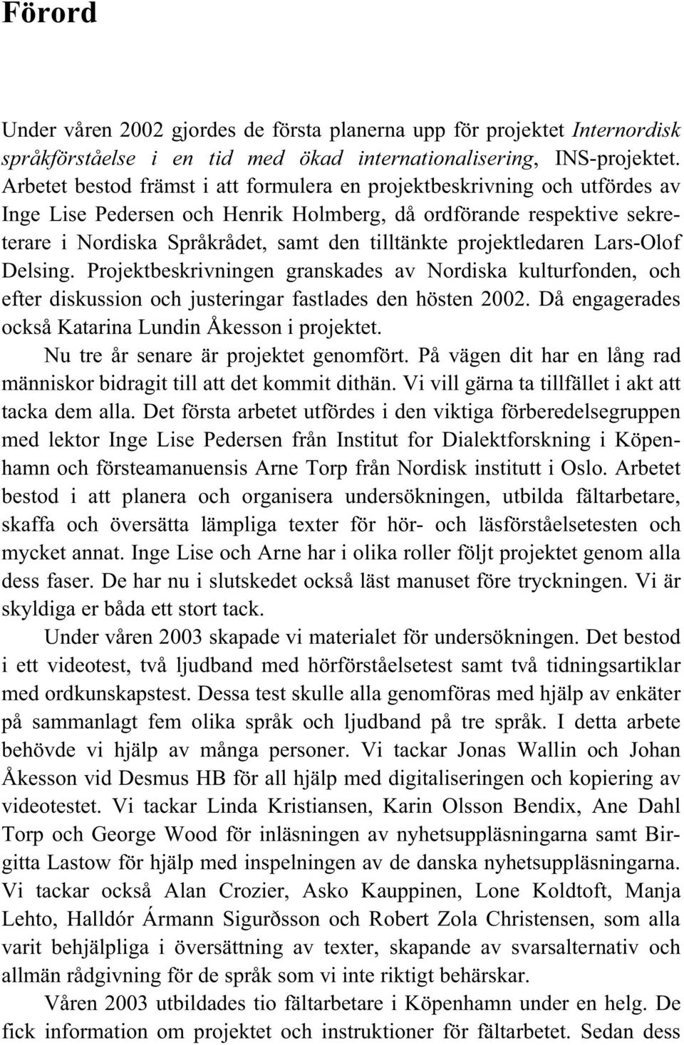 projektledaren Lars-Olof Delsing. Projektbeskrivningen granskades av Nordiska kulturfonden, och efter diskussion och justeringar fastlades den hösten 2002.