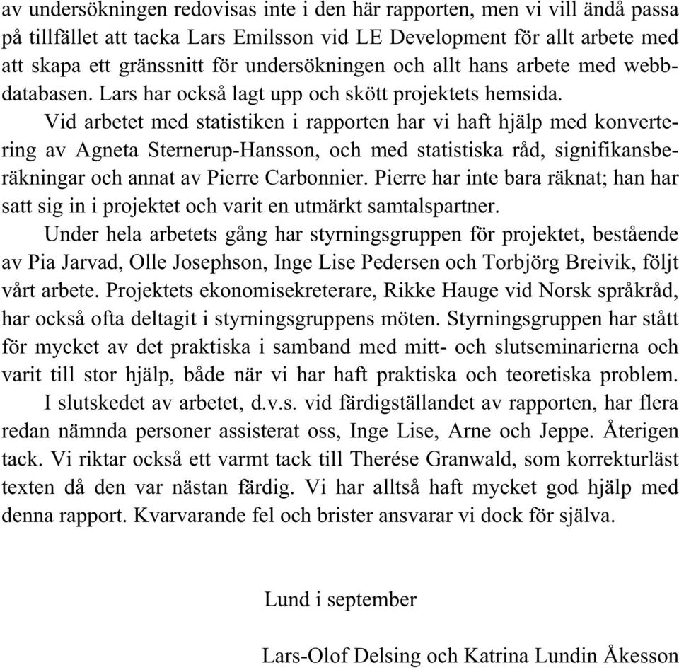 Vid arbetet med statistiken i rapporten har vi haft hjälp med konvertering av Agneta Sternerup-Hansson, och med statistiska råd, signifikansberäkningar och annat av Pierre Carbonnier.