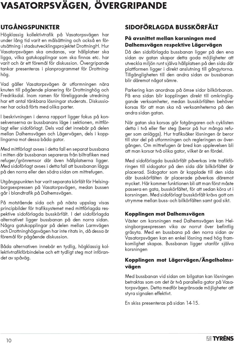 Övergripande tankar presenteras i planprogrammet för Drottninghög. Vad gäller Vasatorpsvägen är utformningen nära knuten till pågående planering för Drottninghög och Fredriksdal.
