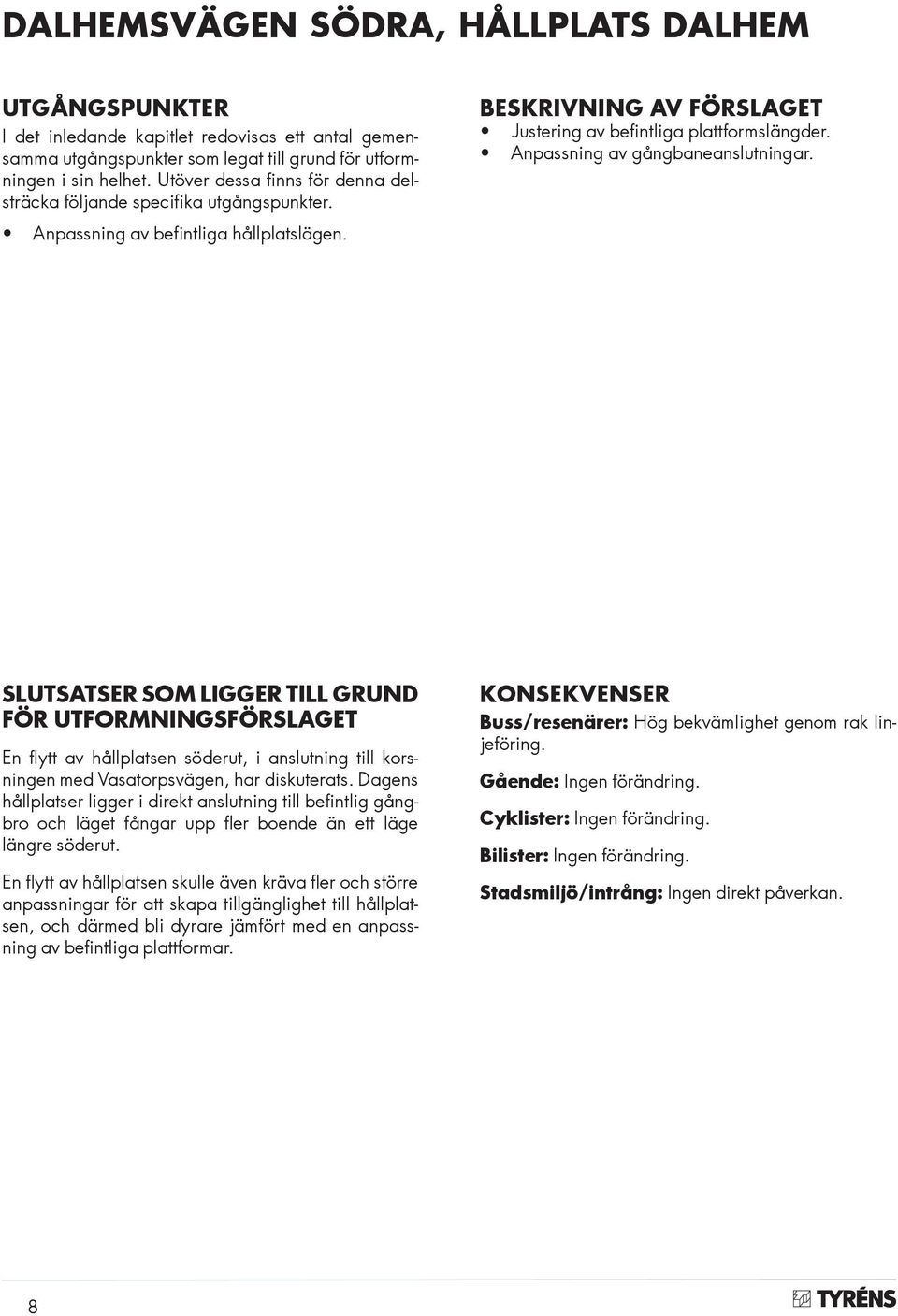 Anpassning av gångbaneanslutningar. SLUTSATSER SOM LIGGER TILL GRUND FÖR UTFORMNINGSFÖRSLAGET En flytt av hållplatsen söderut, i anslutning till korsningen med Vasatorpsvägen, har diskuterats.