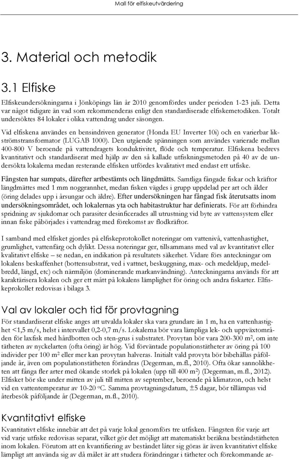 Vid elfiskena användes en bensindriven generator (Honda EU Inverter 10i) och en varierbar likströmstransformator (LUGAB 1000).