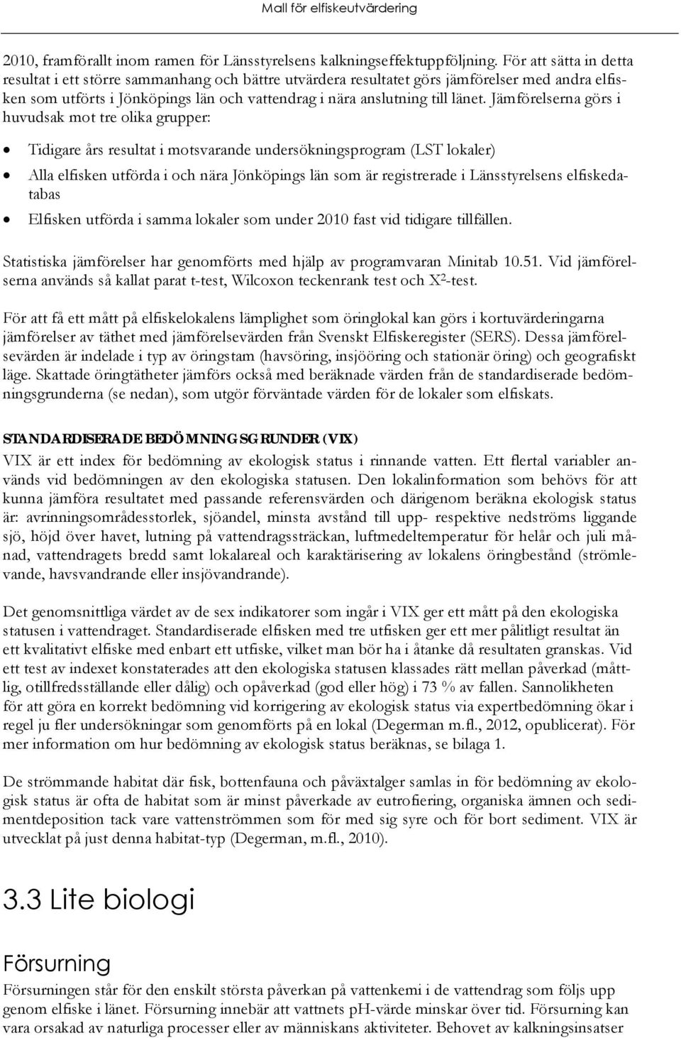 Jämförelserna görs i huvudsak mot tre olika grupper: Tidigare års resultat i motsvarande undersökningsprogram (LST lokaler) Alla elfisken utförda i och nära Jönköpings län som är registrerade i