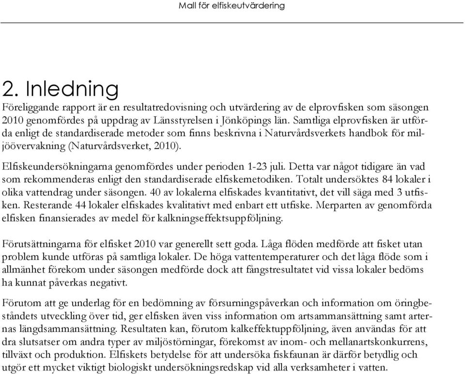 Elfiskeundersökningarna genomfördes under perioden 1-23 juli. Detta var något tidigare än vad som rekommenderas enligt den standardiserade elfiskemetodiken.
