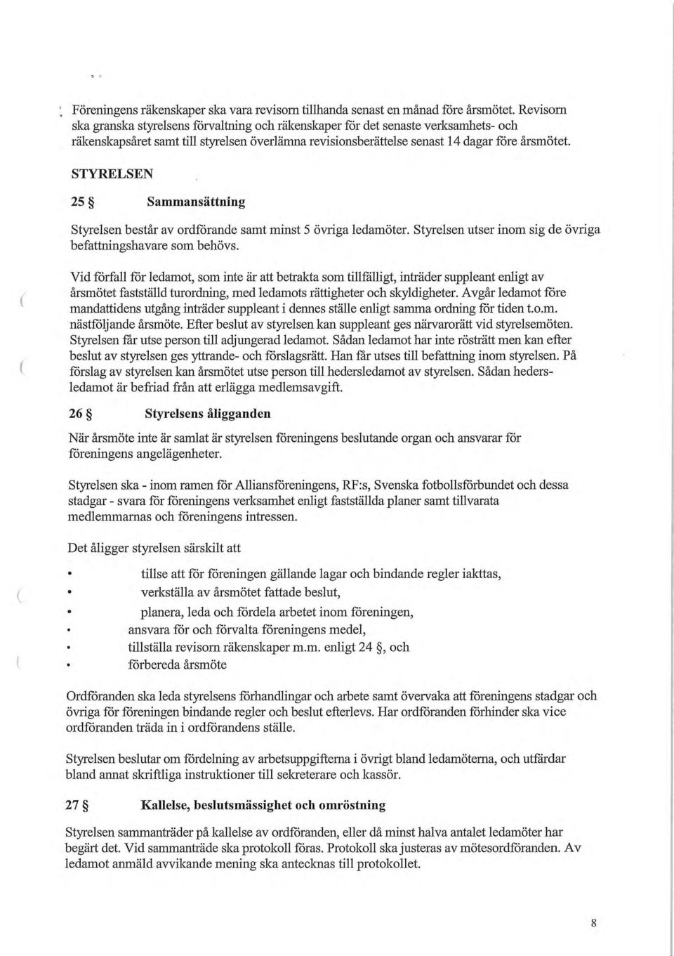 STYRELSEN 25 Sammansättning Styrelsen består av ordförande samt minst 5 övriga ledamöter. Styrelsen utser inom sig de övriga befattningshavare som behövs.