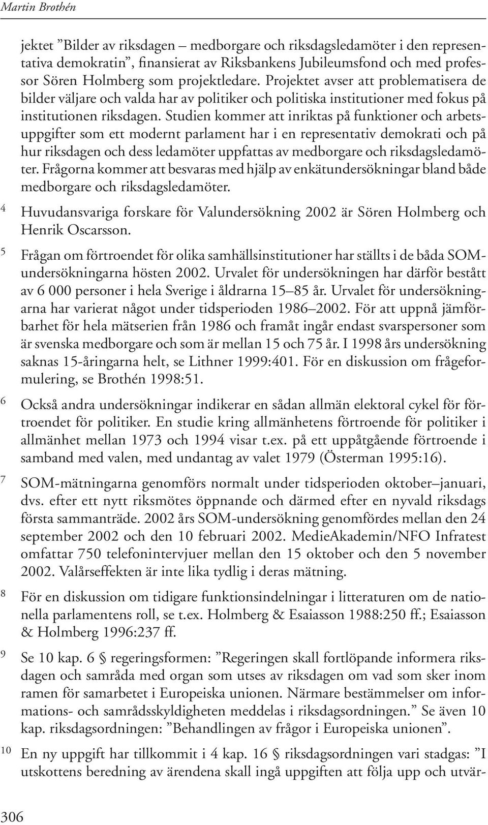 Studien kommer att inriktas på funktioner och arbetsuppgifter som ett modernt parlament har i en representativ demokrati och på hur riksdagen och dess ledamöter uppfattas av medborgare och