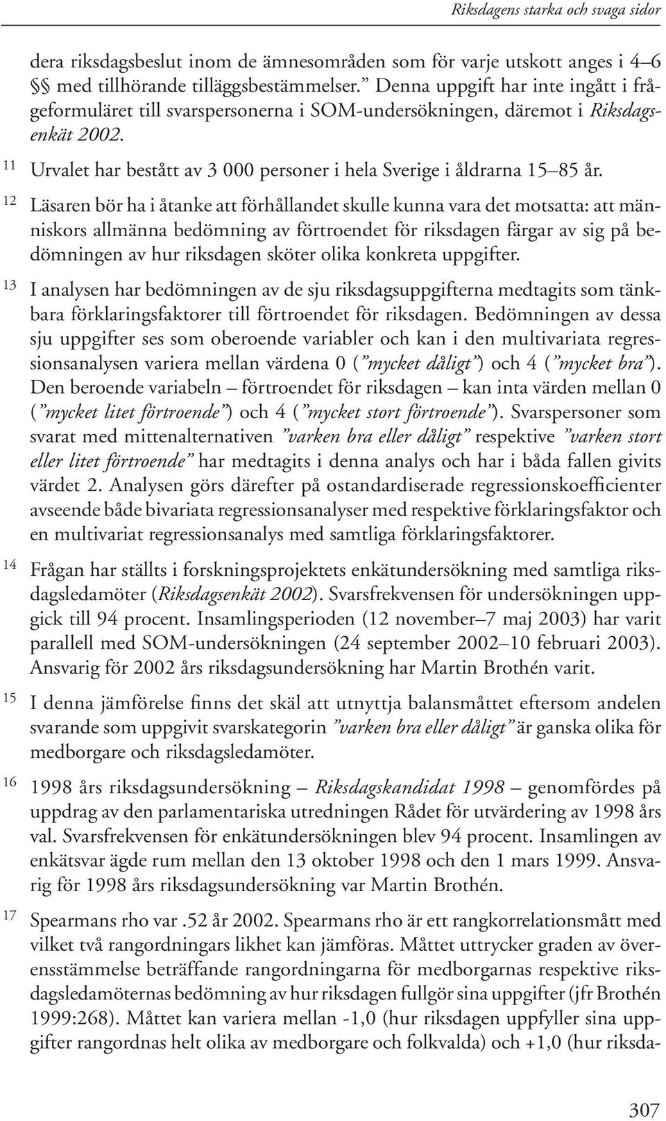 12 Läsaren bör ha i åtanke att förhållandet skulle kunna vara det motsatta: att människors allmänna bedömning av förtroendet för riksdagen färgar av sig på bedömningen av hur riksdagen sköter olika
