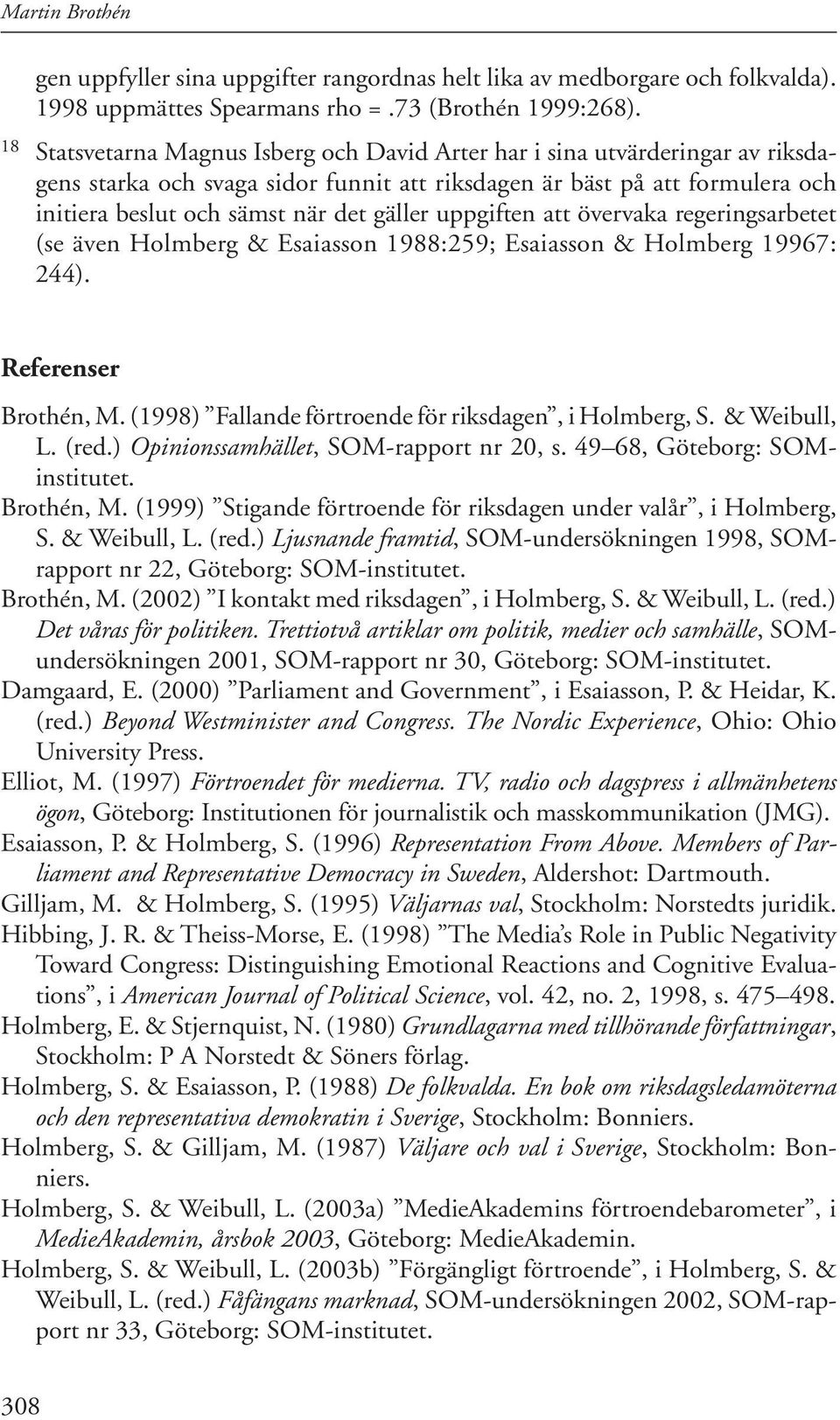 uppgiften att övervaka regeringsarbetet (se även Holmberg & Esaiasson 1988:259; Esaiasson & Holmberg 19967: 244). Referenser Brothén, M. (1998) Fallande förtroende för riksdagen, i Holmberg, S.