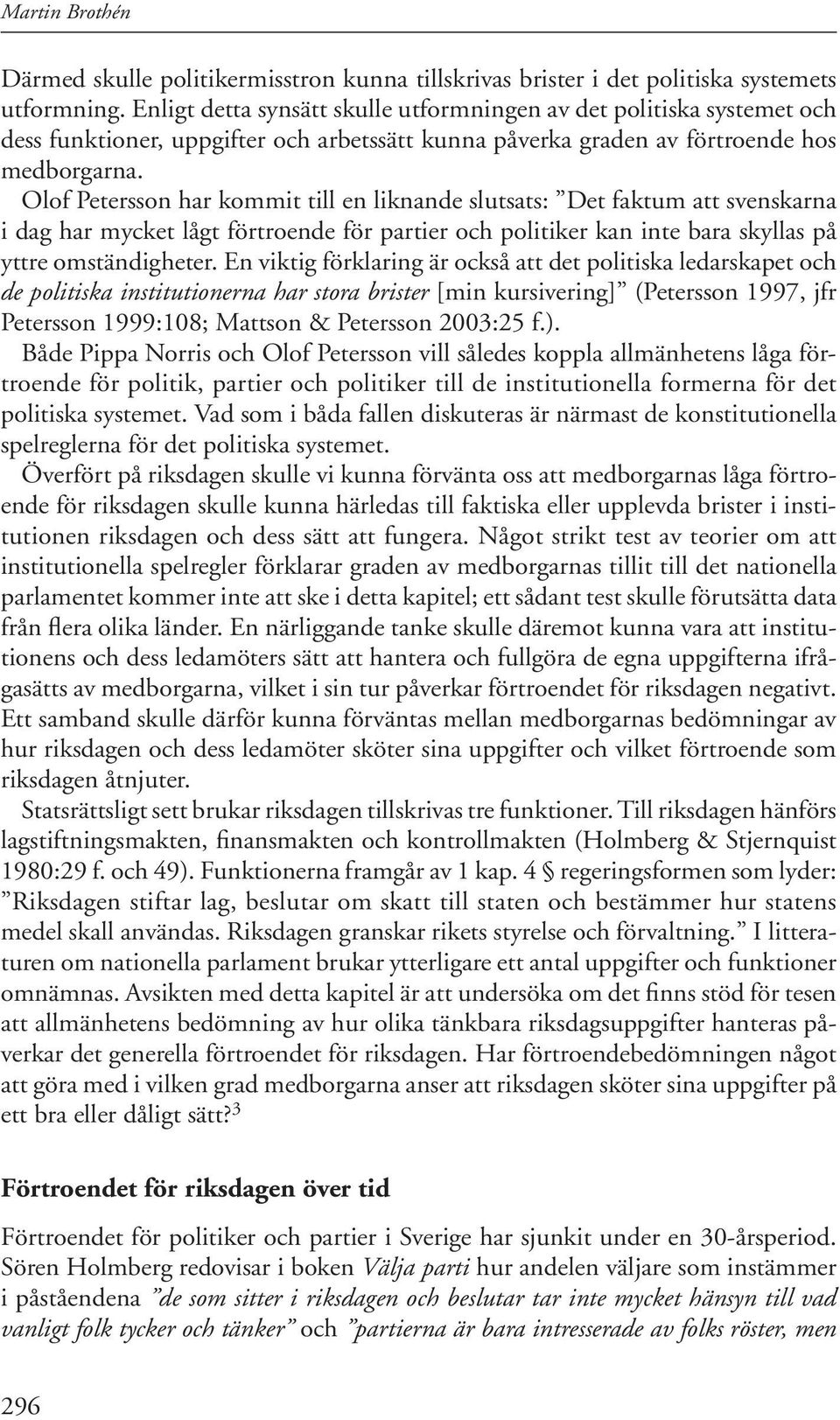 Olof Petersson har kommit till en liknande slutsats: Det faktum att svenskarna i dag har mycket lågt förtroende för partier och politiker kan inte bara skyllas på yttre omständigheter.