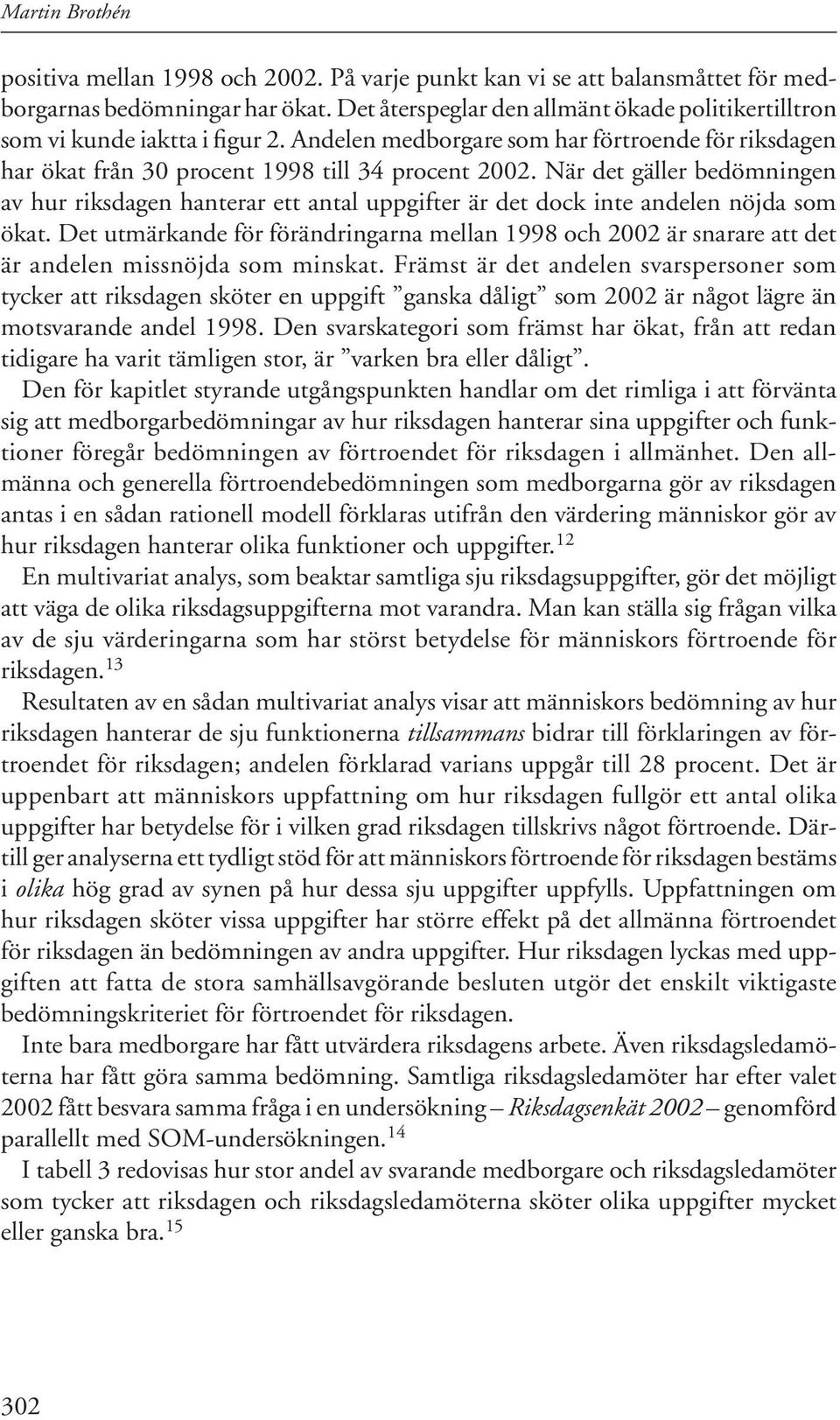 När det gäller bedömningen av hur riksdagen hanterar ett antal uppgifter är det dock inte andelen nöjda som ökat.