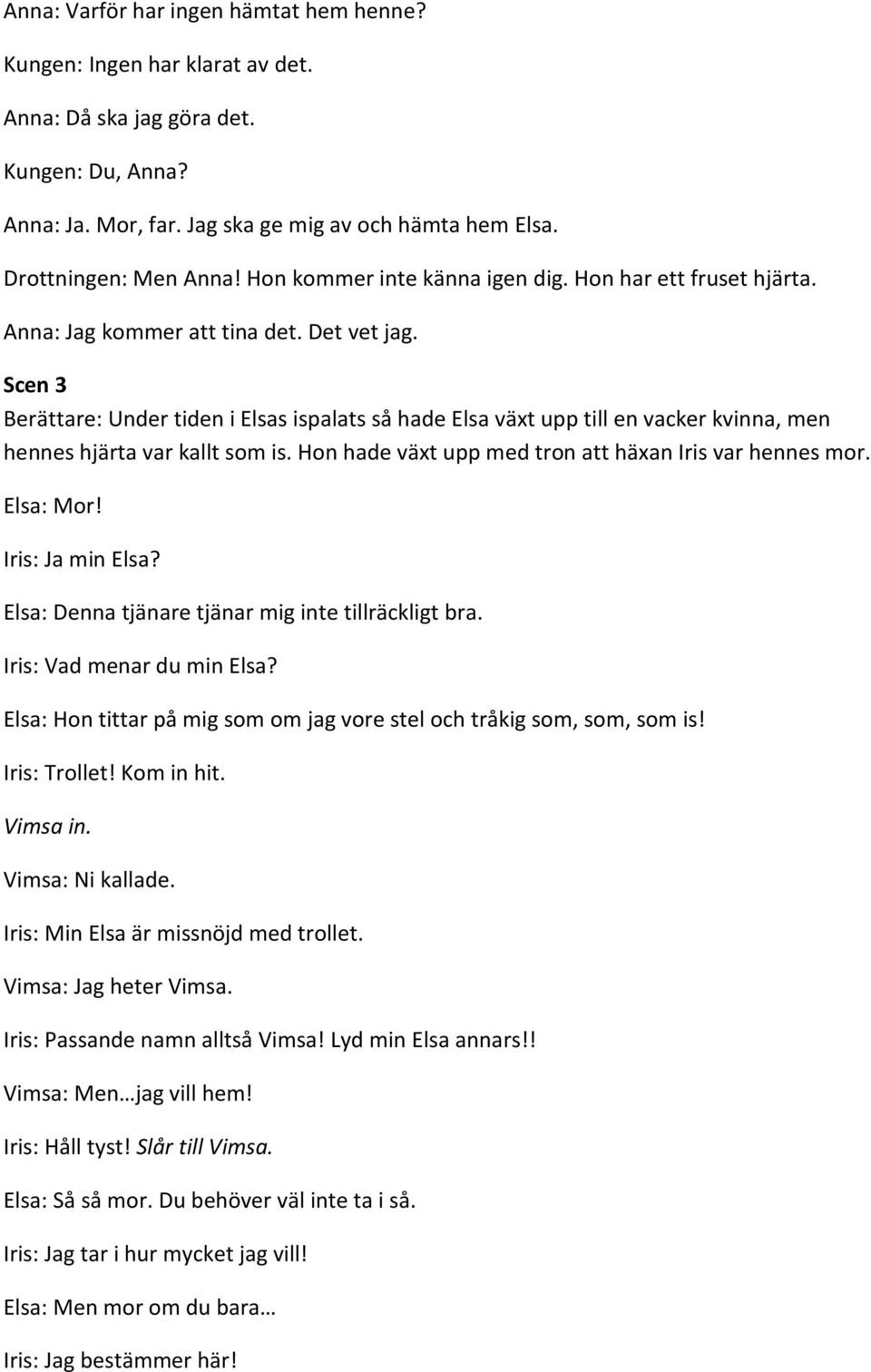 Scen 3 Berättare: Under tiden i Elsas ispalats så hade Elsa växt upp till en vacker kvinna, men hennes hjärta var kallt som is. Hon hade växt upp med tron att häxan Iris var hennes mor. Elsa: Mor!