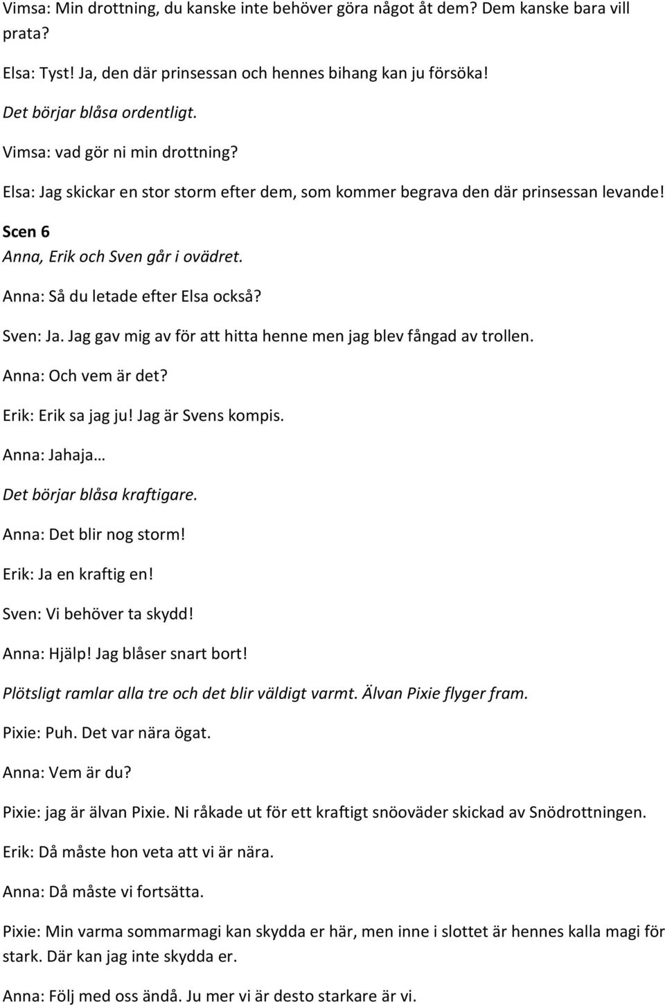 Anna: Så du letade efter Elsa också? Sven: Ja. Jag gav mig av för att hitta henne men jag blev fångad av trollen. Anna: Och vem är det? Erik: Erik sa jag ju! Jag är Svens kompis.