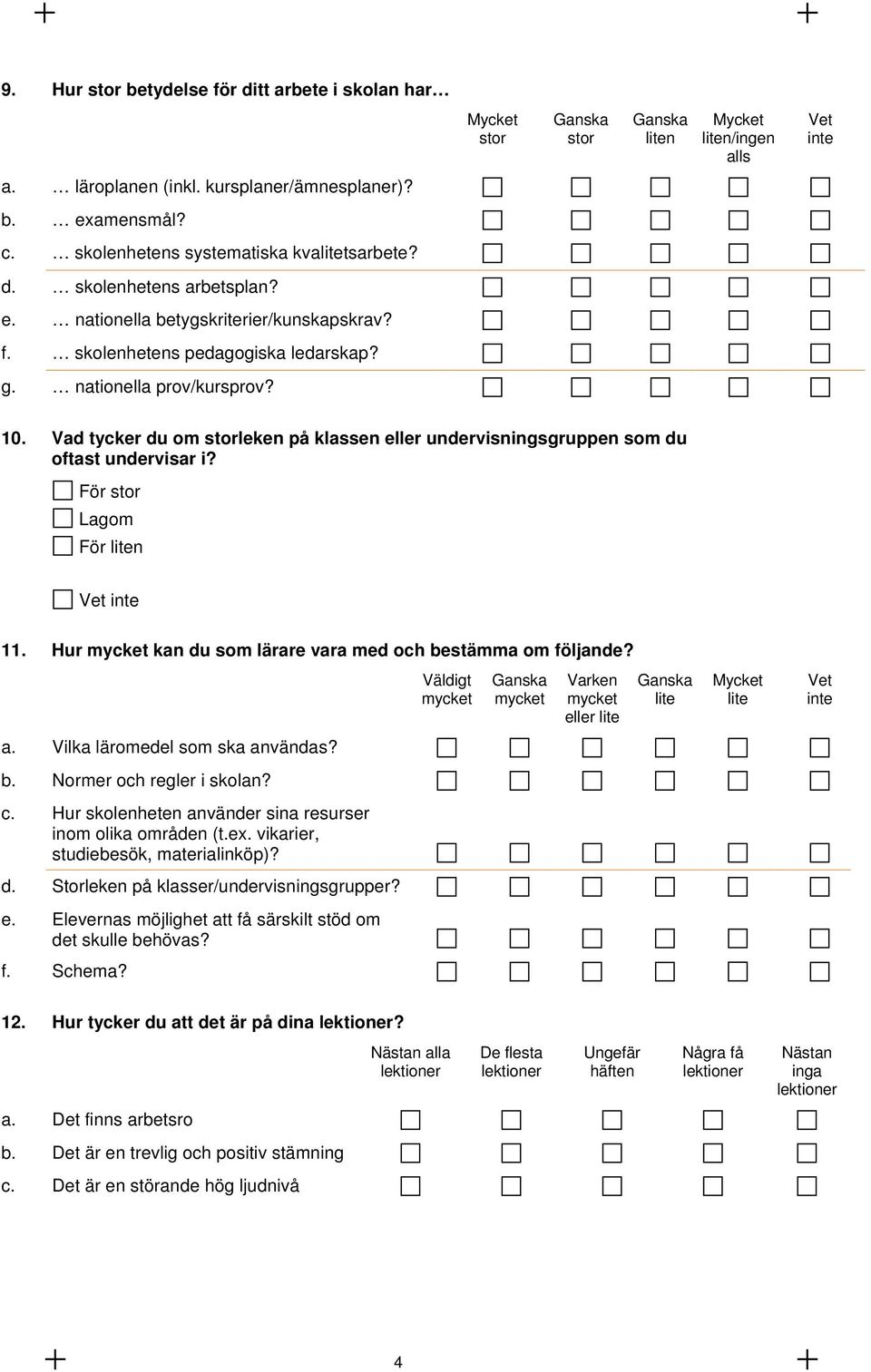 Hur mycket kan du som lärare vara med och bestämma om följande? a. Vilka läromedel som ska användas? b. Normer och regler i skolan? c. Hur skolenheten använder sina resurser inom olika områden (t.ex.