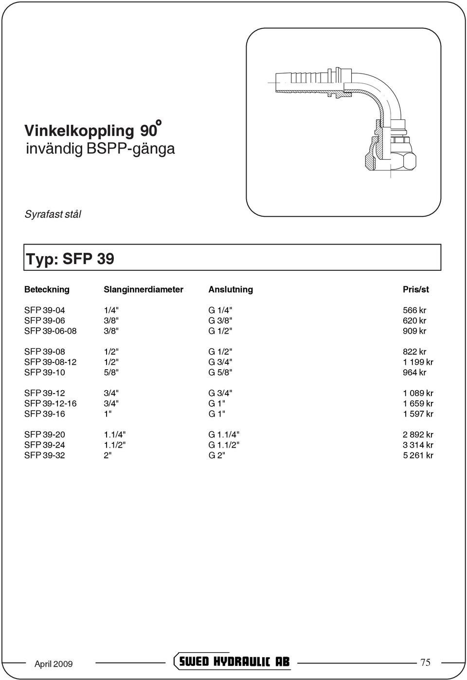 G 5/8" 964 kr SFP 39-12 3/4" G 3/4" 1 089 kr SFP 39-12-16 3/4" G 1" 1 659 kr SFP 39-16 1" G 1" 1 597 kr