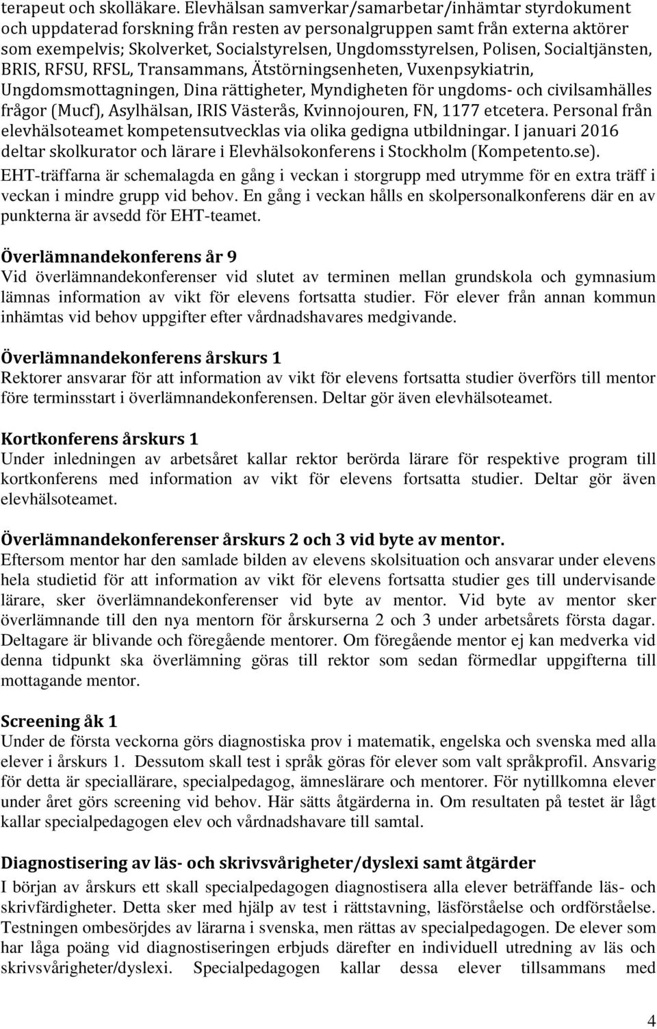 Polisen, Socialtjänsten, BRIS, RFSU, RFSL, Transammans, Ätstörningsenheten, Vuxenpsykiatrin, Ungdomsmottagningen, Dina rättigheter, Myndigheten för ungdoms- och civilsamhälles frågor (Mucf),