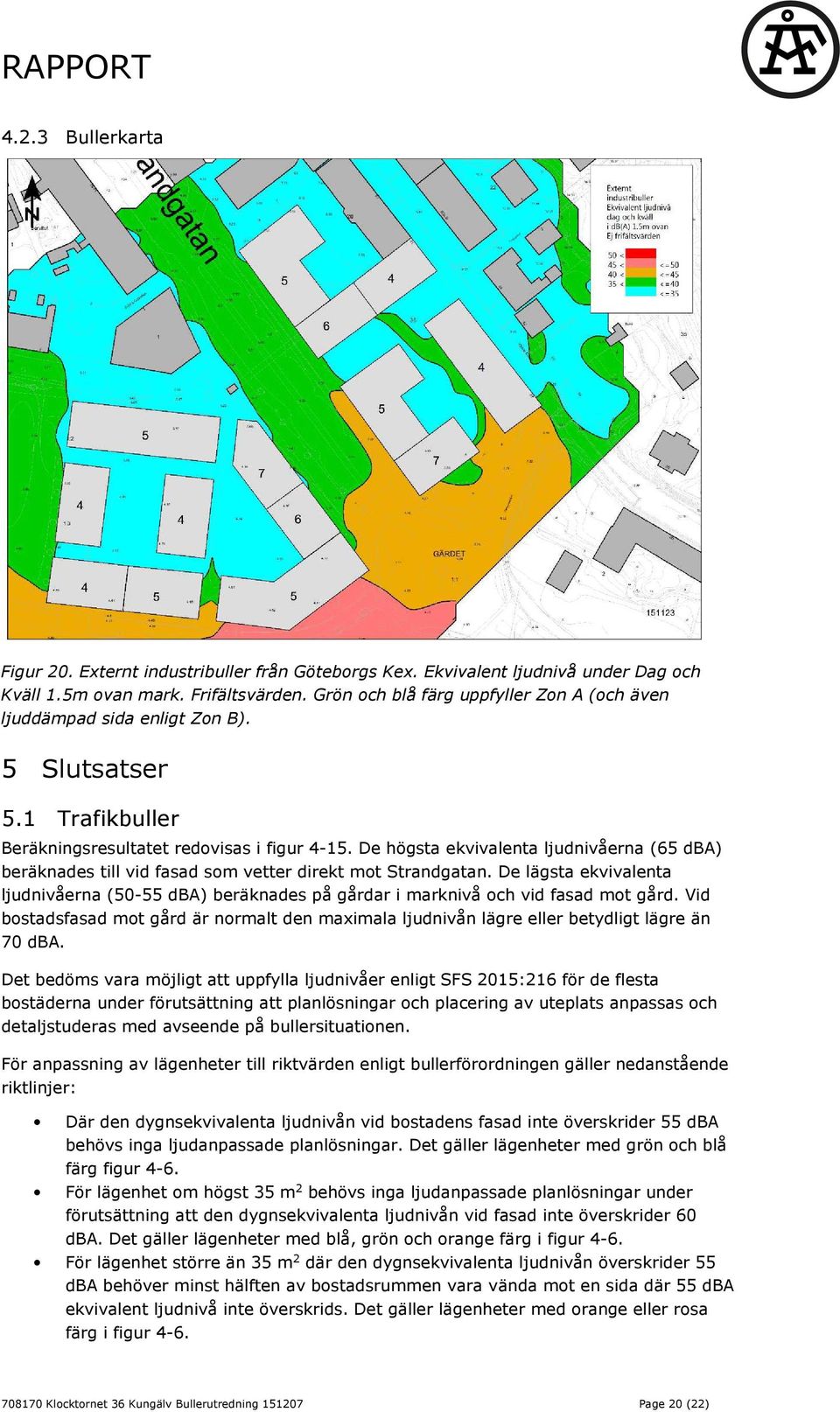 De högsta ekvivalenta ljudnivåerna (65 dba) beräknades till vid fasad som vetter direkt mot Strandgatan.