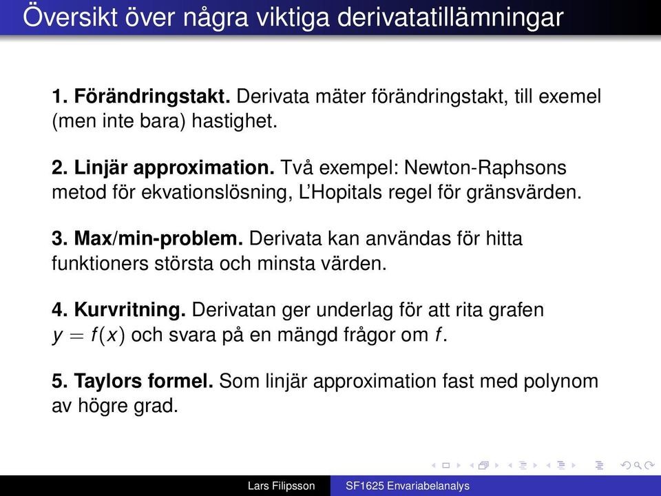 Två exempel: Newton-Raphsons metod för ekvationslösning, L Hopitals regel för gränsvärden. 3. Max/min-problem.