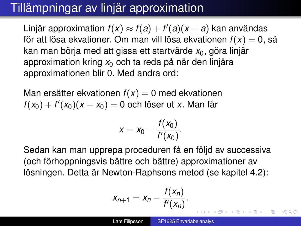 approximationen blir 0. Med andra ord: Man ersätter ekvationen f (x) = 0 med ekvationen f (x 0 ) + f (x 0 )(x x 0 ) = 0 och löser ut x.