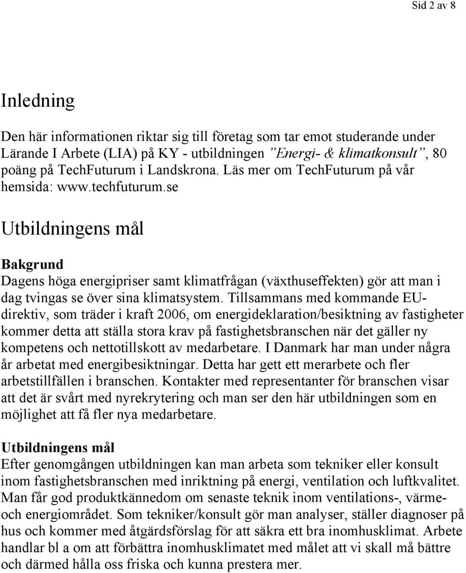 se Utbildningens mål Bakgrund Dagens höga energipriser samt klimatfrågan (växthuseffekten) gör att man i dag tvingas se över sina klimatsystem.