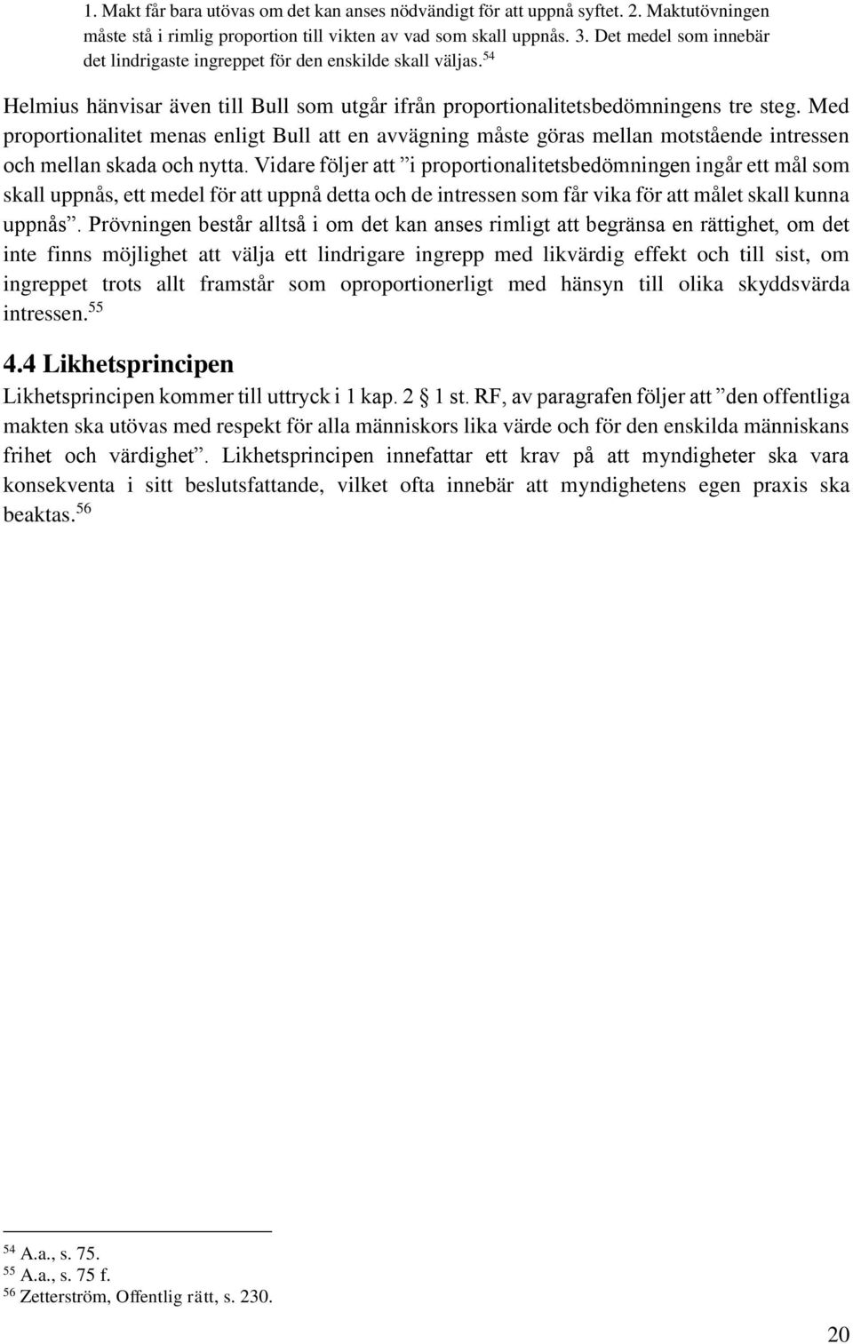 Med proportionalitet menas enligt Bull att en avvägning måste göras mellan motstående intressen och mellan skada och nytta.