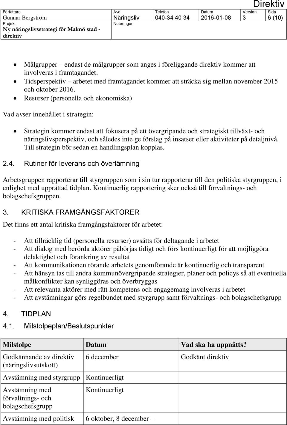 Resurser (personella och ekonomiska) Vad avser innehållet i strategin: Strategin kommer endast att fokusera på ett övergripande och strategiskt tillväxt- och näringslivsperspektiv, och således inte