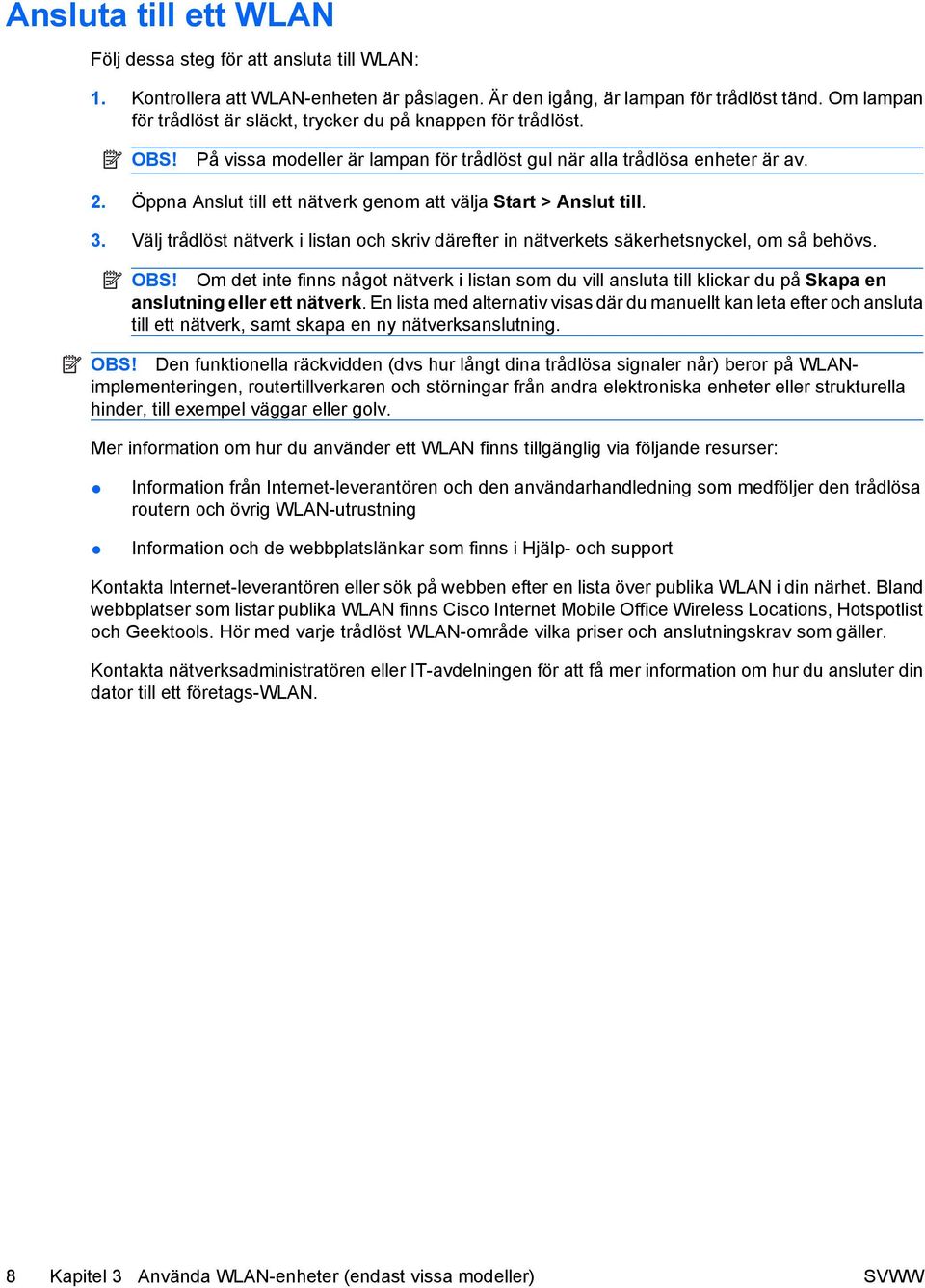 Öppna Anslut till ett nätverk genom att välja Start > Anslut till. 3. Välj trådlöst nätverk i listan och skriv därefter in nätverkets säkerhetsnyckel, om så behövs. OBS!