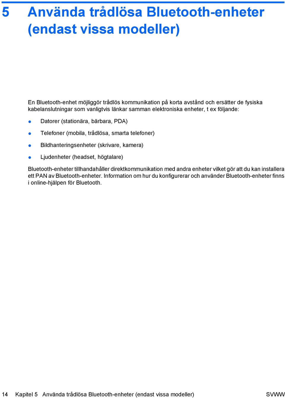 kamera) Ljudenheter (headset, högtalare) Bluetooth-enheter tillhandahåller direktkommunikation med andra enheter vilket gör att du kan installera ett PAN av Bluetooth-enheter.