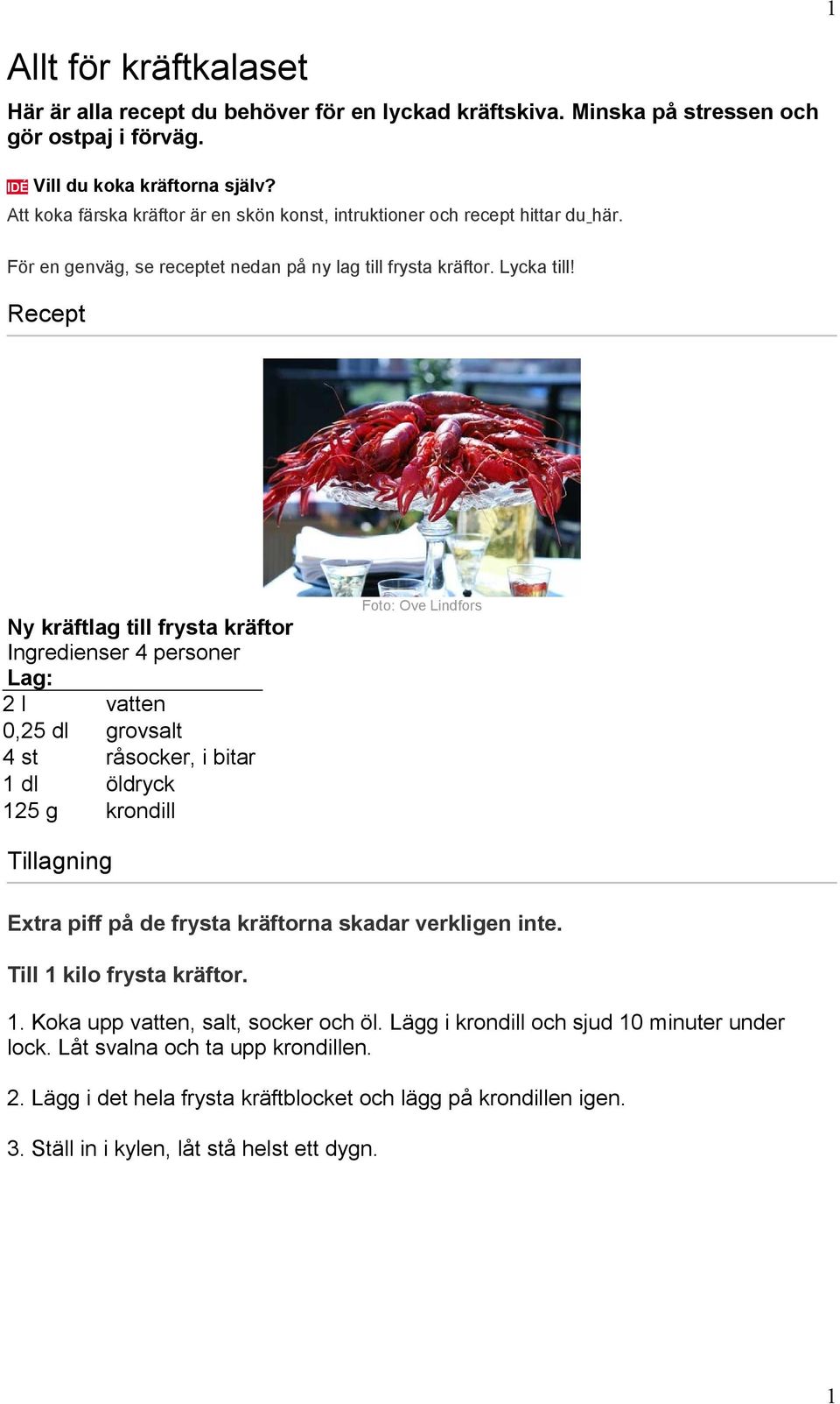 Recept Ny kräftlag till frysta kräftor Ingredienser 4 personer Lag: 2 l vatten 0,25 dl grovsalt 4 st råsocker, i bitar 1 dl öldryck 125 g krondill Foto: Ove Lindfors Extra piff på de frysta kräftorna