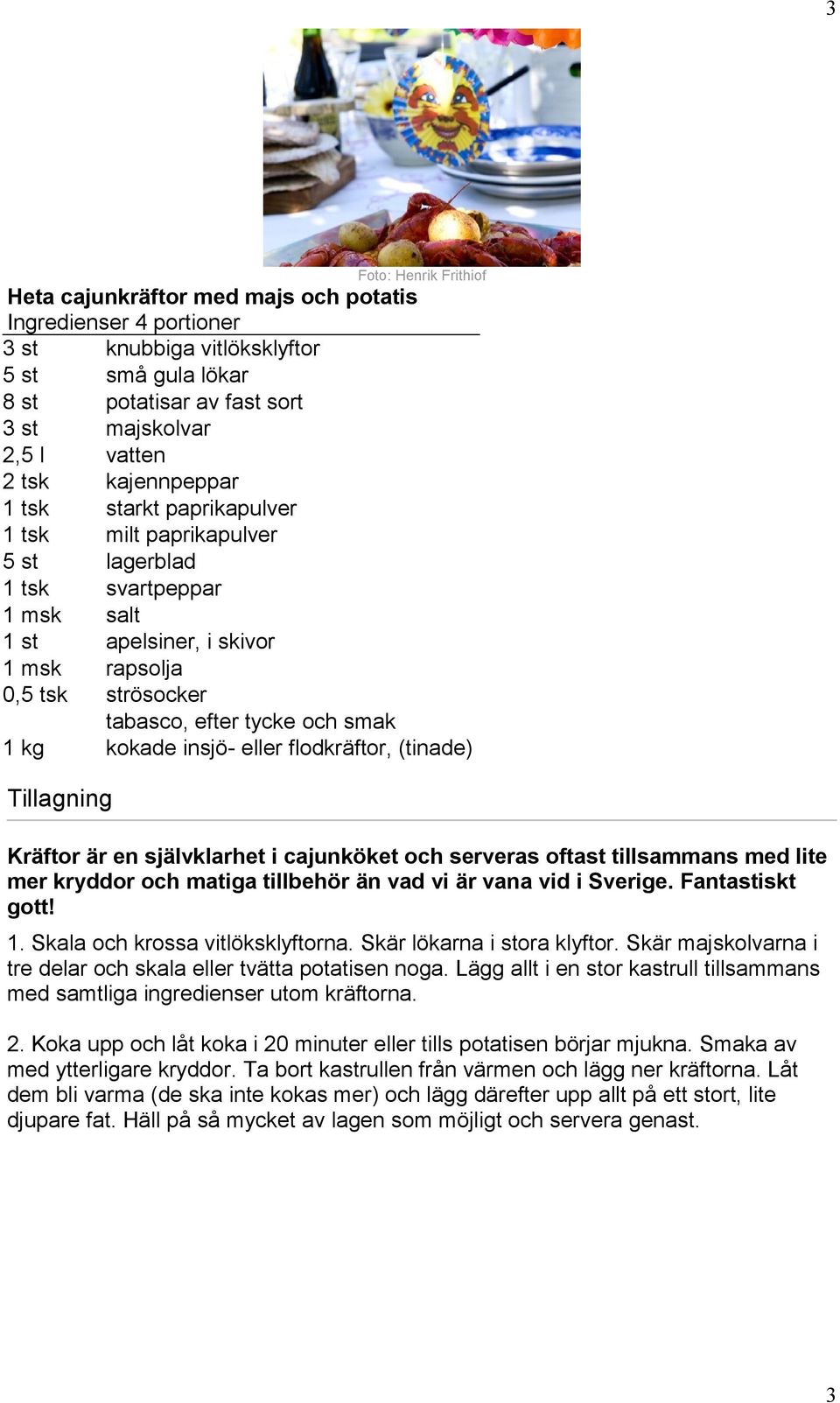 kg kokade insjö- eller flodkräftor, (tinade) Kräftor är en självklarhet i cajunköket och serveras oftast tillsammans med lite mer kryddor och matiga tillbehör än vad vi är vana vid i Sverige.