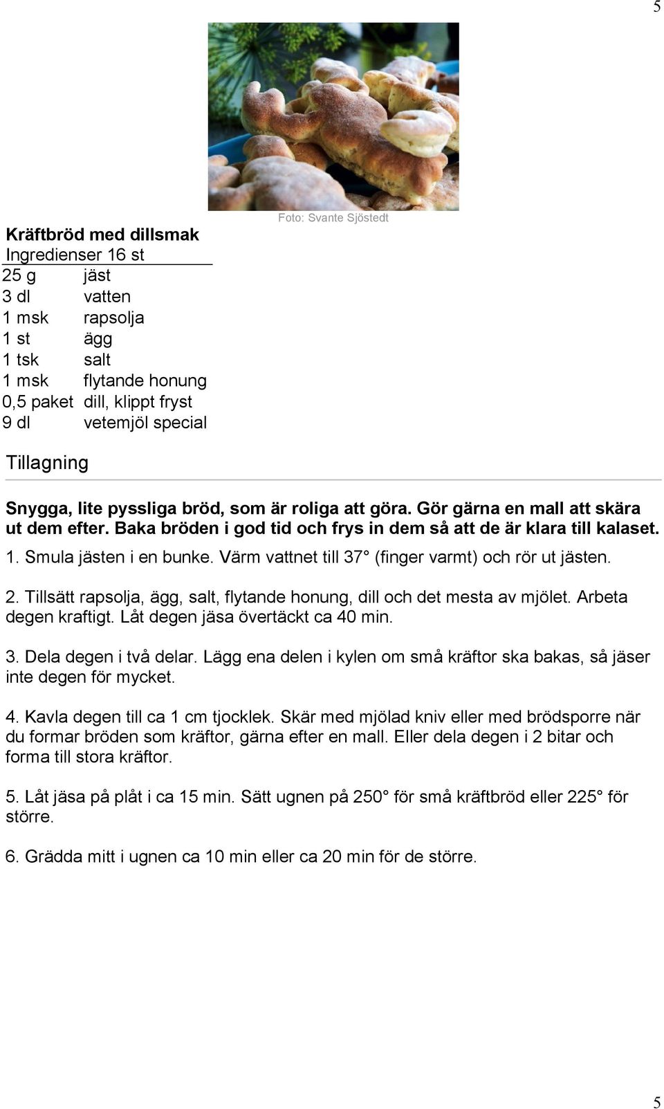 Värm vattnet till 37 (finger varmt) och rör ut jästen. 2. Tillsätt rapsolja, ägg, salt, flytande honung, dill och det mesta av mjölet. Arbeta degen kraftigt. Låt degen jäsa övertäckt ca 40 min. 3. Dela degen i två delar.