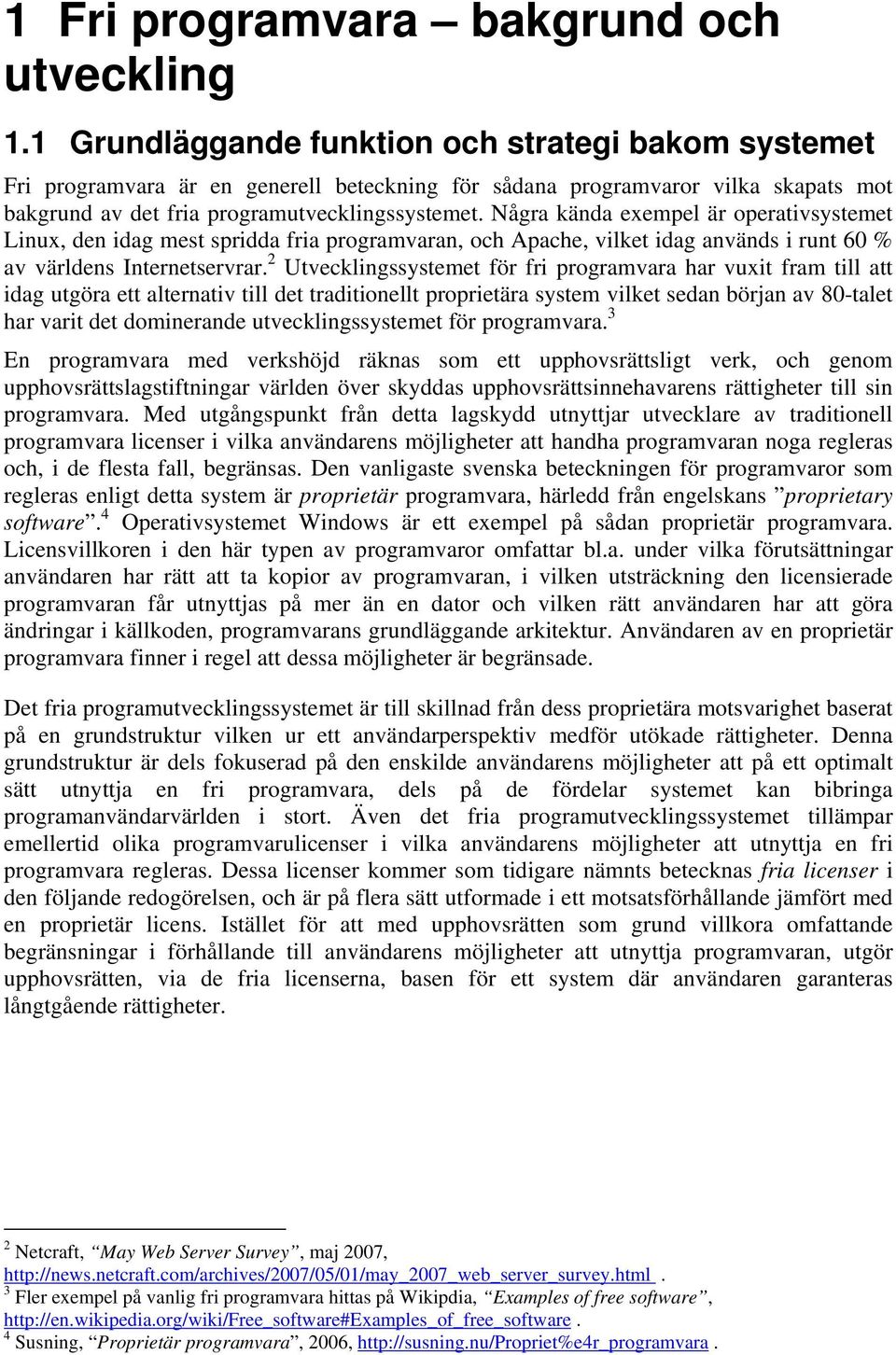 Några kända exempel är operativsystemet Linux, den idag mest spridda fria programvaran, och Apache, vilket idag används i runt 60 % av världens Internetservrar.