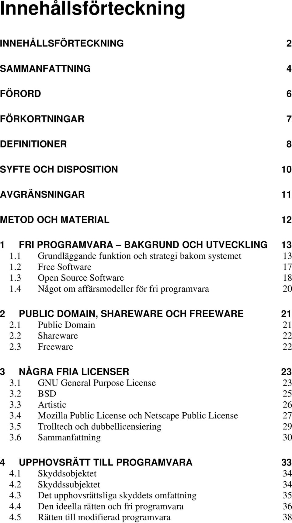4 Något om affärsmodeller för fri programvara 20 2 PUBLIC DOMAIN, SHAREWARE OCH FREEWARE 21 2.1 Public Domain 21 2.2 Shareware 22 2.3 Freeware 22 3 NÅGRA FRIA LICENSER 23 3.