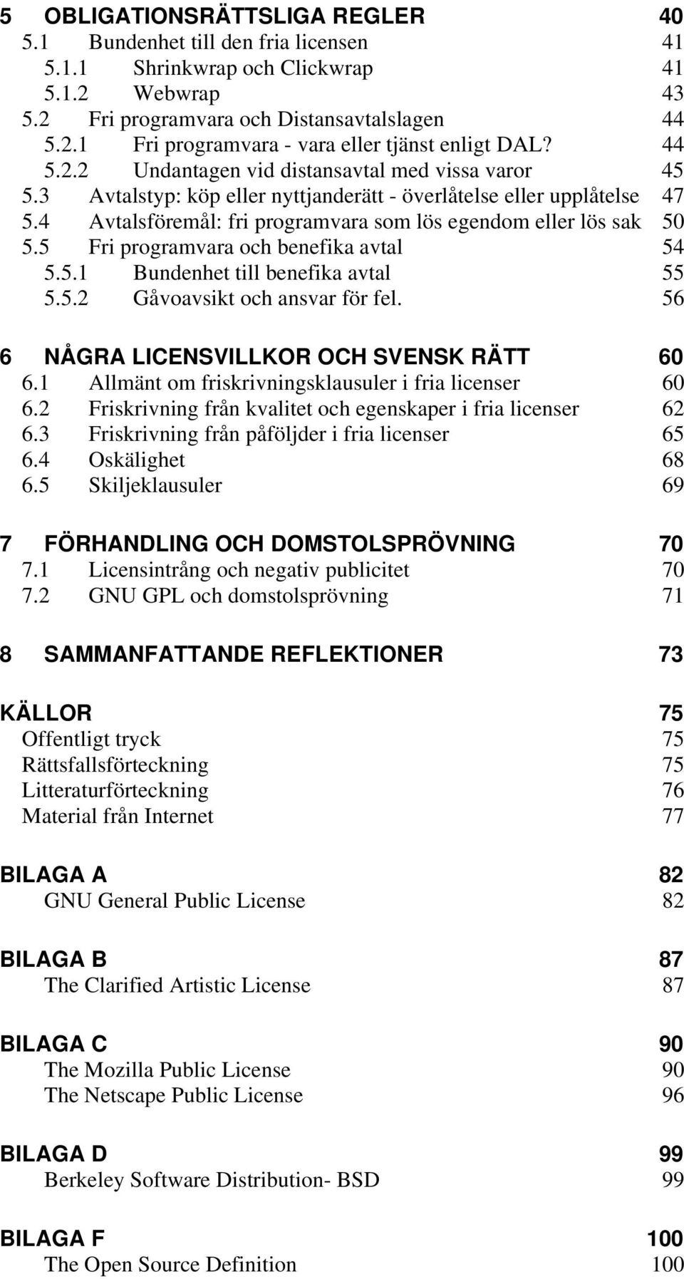 5 Fri programvara och benefika avtal 54 5.5.1 Bundenhet till benefika avtal 55 5.5.2 Gåvoavsikt och ansvar för fel. 56 6 NÅGRA LICENSVILLKOR OCH SVENSK RÄTT 60 6.
