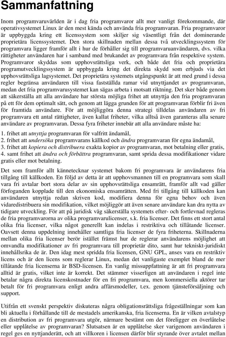 Den stora skillnaden mellan dessa två utvecklingssystem för programvara ligger framför allt i hur de förhåller sig till programvaruanvändaren, dvs.