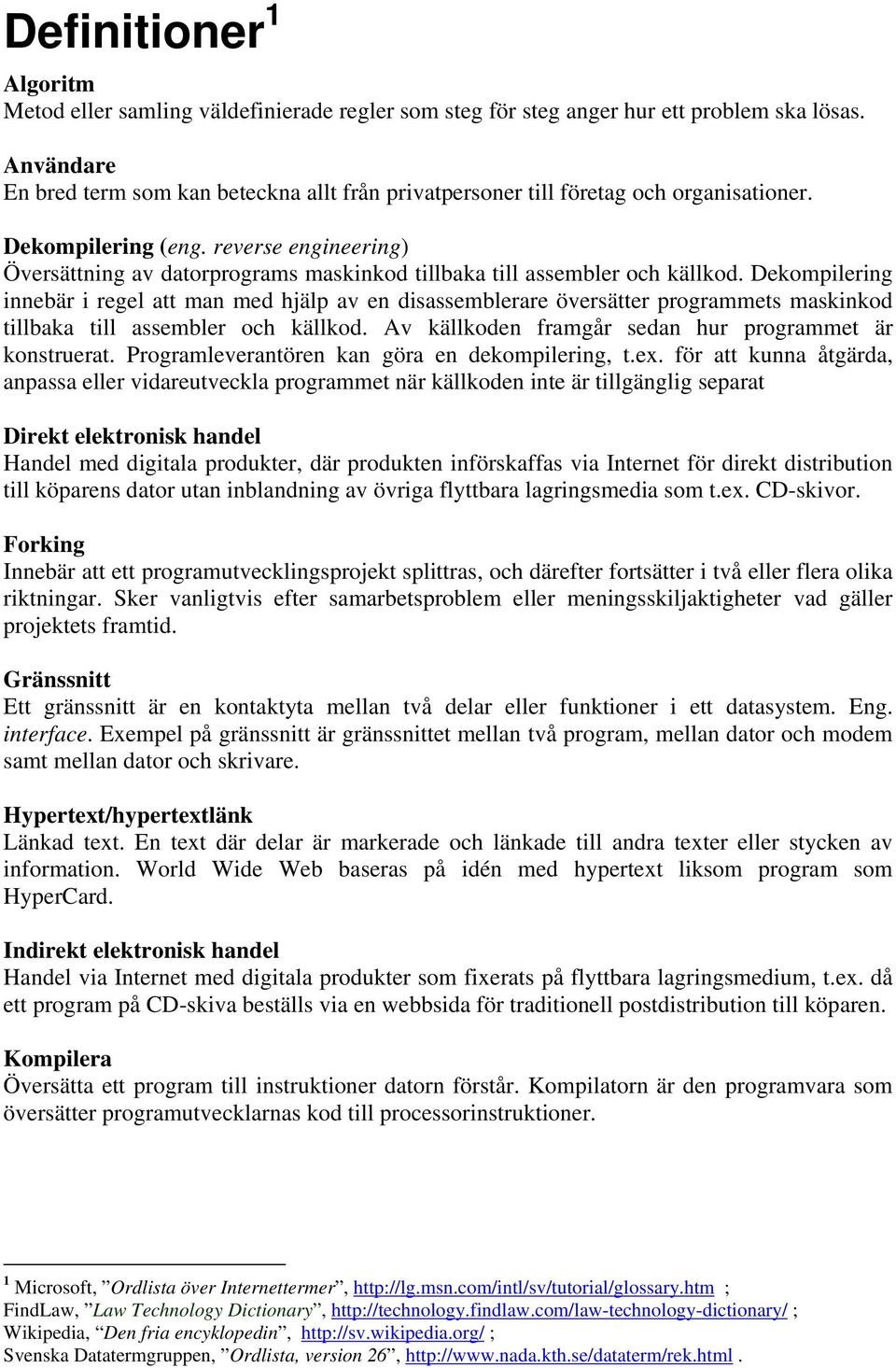 reverse engineering) Översättning av datorprograms maskinkod tillbaka till assembler och källkod.