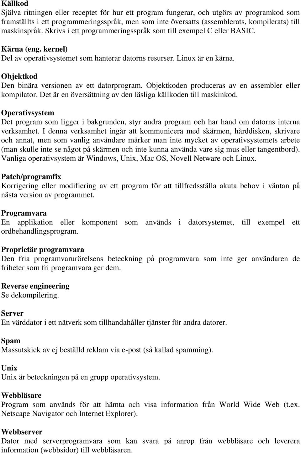 Objektkod Den binära versionen av ett datorprogram. Objektkoden produceras av en assembler eller kompilator. Det är en översättning av den läsliga källkoden till maskinkod.