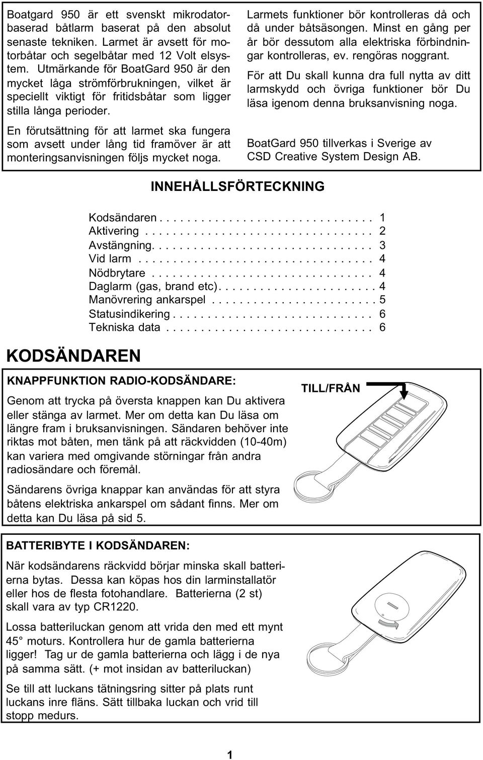 En förutsättning för att larmet ska fungera som avsett under lång tid framöver är att monteringsanvisningen följs mycket noga. Larmets funktioner bör kontrolleras då och då under båtsäsongen.