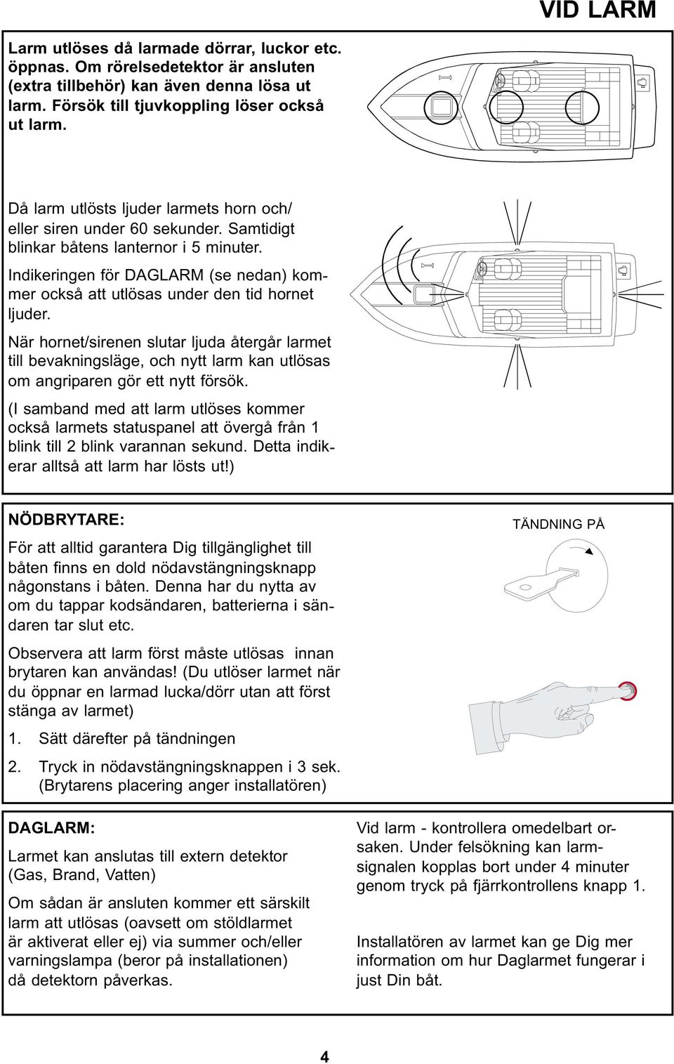 Indikeringen för DAGLARM (se nedan) kommer också att utlösas under den tid hornet ljuder.