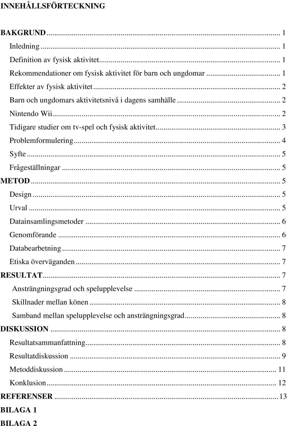 .. 5 Design... 5 Urval... 5 Datainsamlingsmetoder... 6 Genomförande... 6 Databearbetning... 7 Etiska överväganden... 7 RESULTAT... 7 Ansträngningsgrad och spelupplevelse.