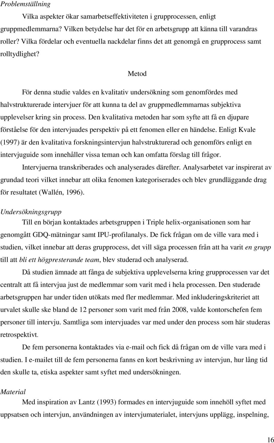 Metod För denna studie valdes en kvalitativ undersökning som genomfördes med halvstrukturerade intervjuer för att kunna ta del av gruppmedlemmarnas subjektiva upplevelser kring sin process.