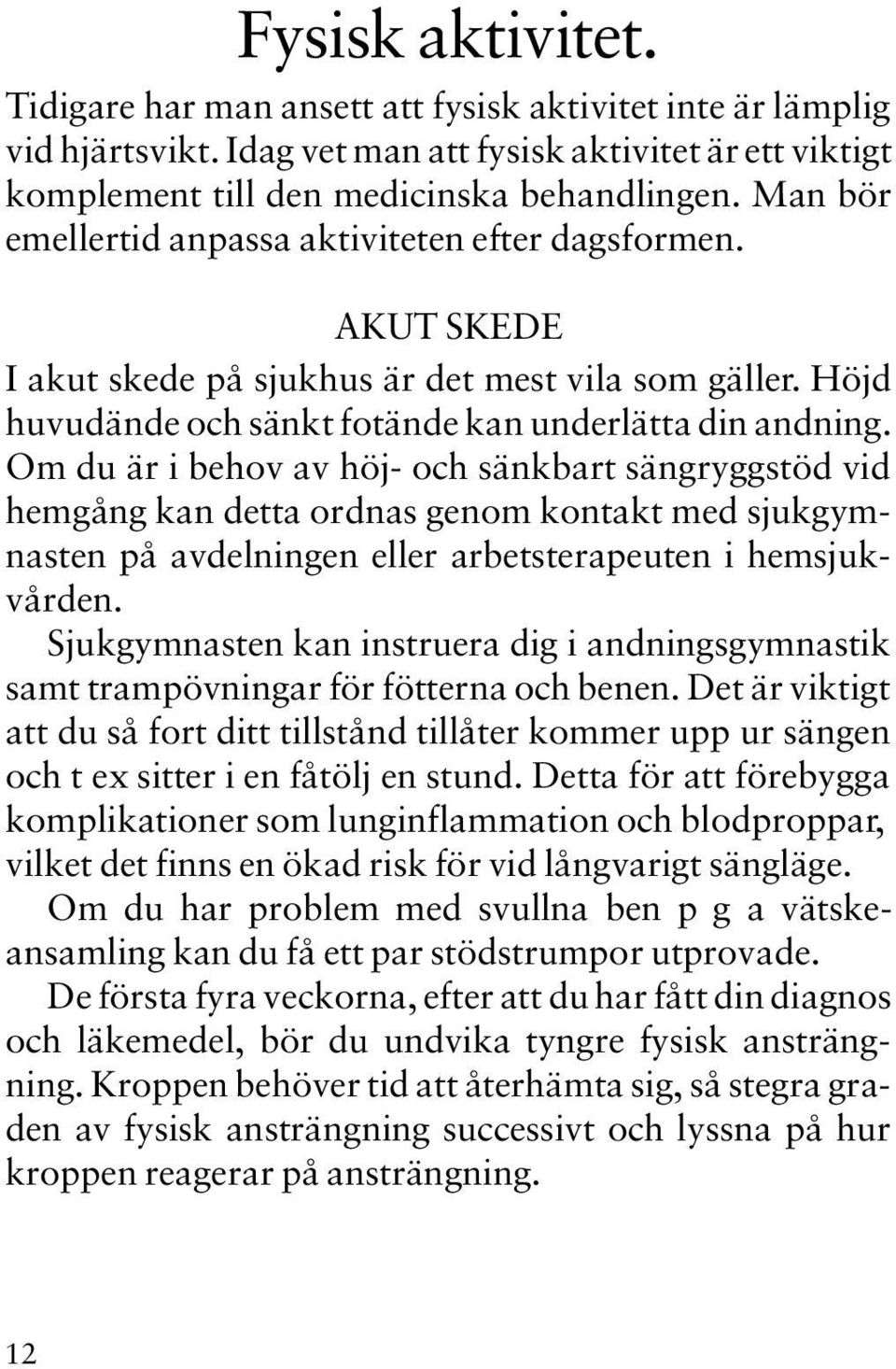 Om du är i behov av höj- och sänkbart sängryggstöd vid hemgång kan detta ordnas genom kontakt med sjukgymnasten på avdelningen eller arbetsterapeuten i hemsjukvården.