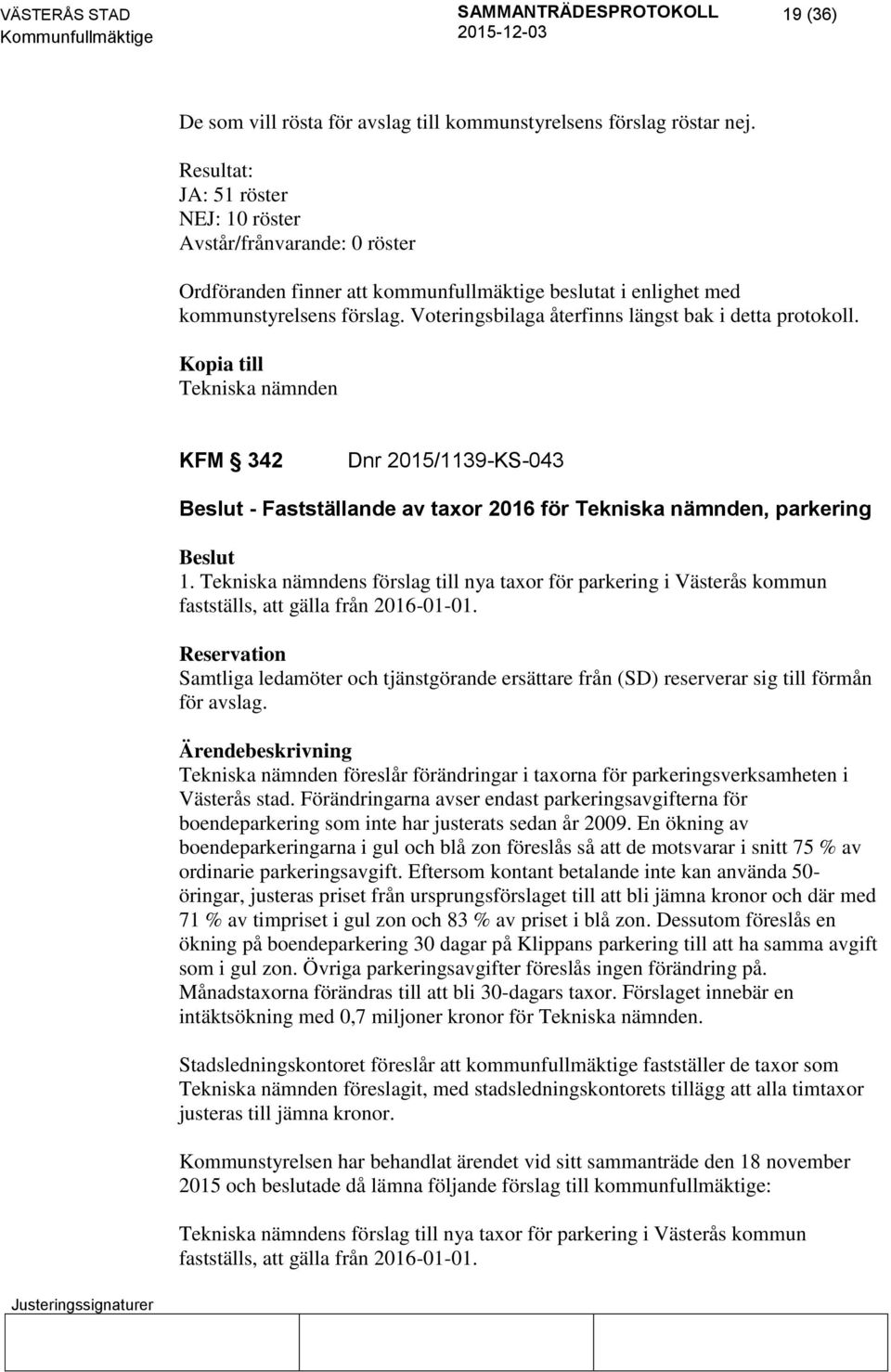 Voteringsbilaga återfinns längst bak i detta protokoll. Kopia till Tekniska nämnden KFM 342 Dnr 2015/1139-KS-043 - Fastställande av taxor 2016 för Tekniska nämnden, parkering 1.