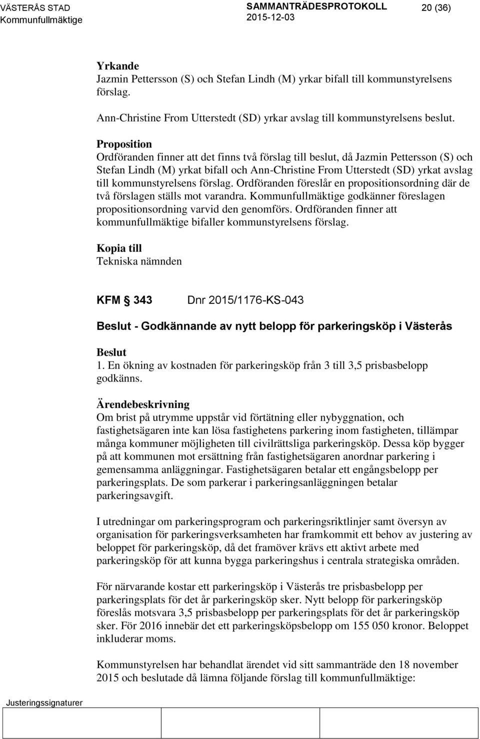 kommunstyrelsens förslag. Ordföranden föreslår en propositionsordning där de två förslagen ställs mot varandra. godkänner föreslagen propositionsordning varvid den genomförs.