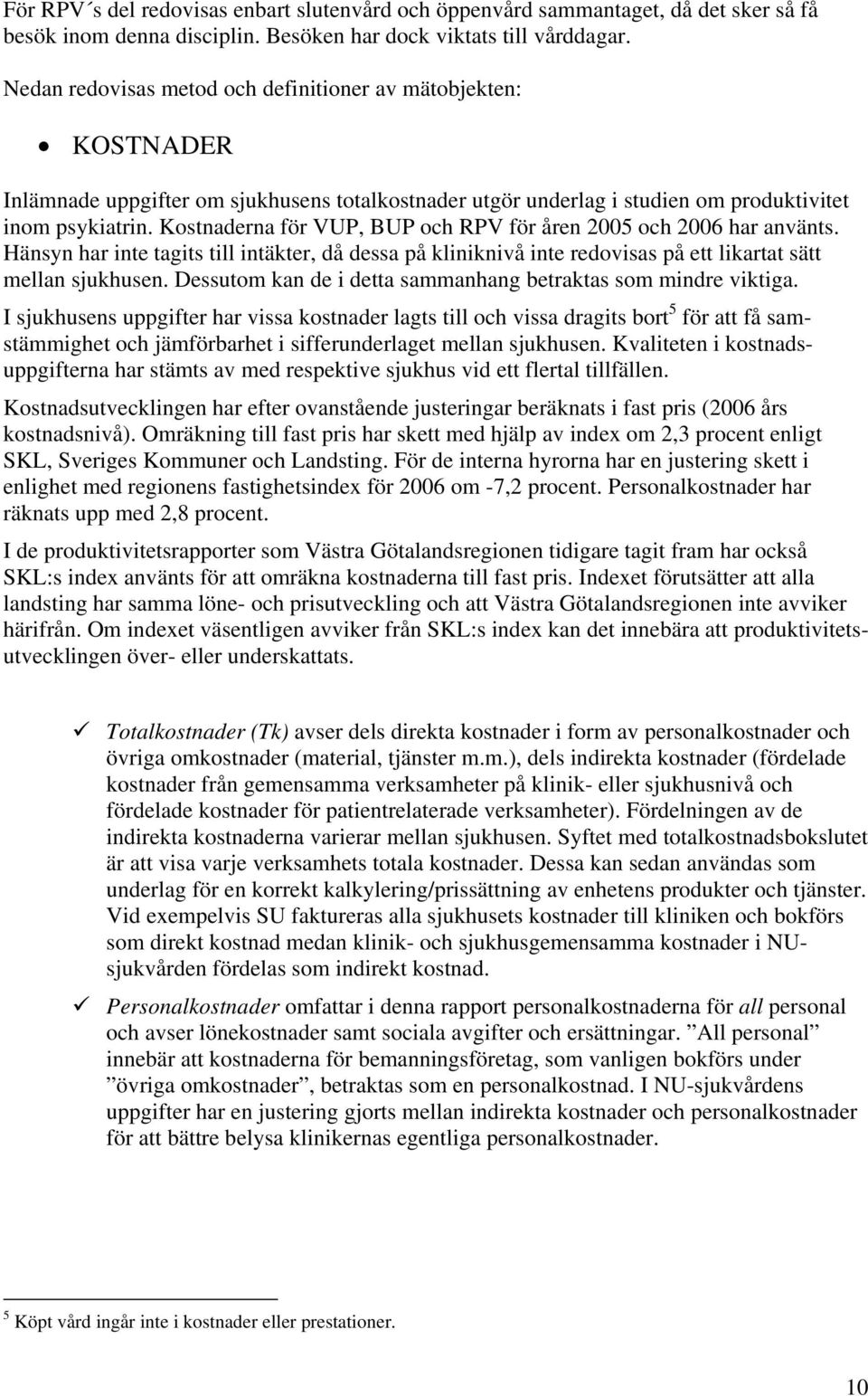 Kostnaderna för VUP, BUP och RPV för åren 2005 och 2006 har använts. Hänsyn har inte tagits till intäkter, då dessa på kliniknivå inte redovisas på ett likartat sätt mellan sjukhusen.