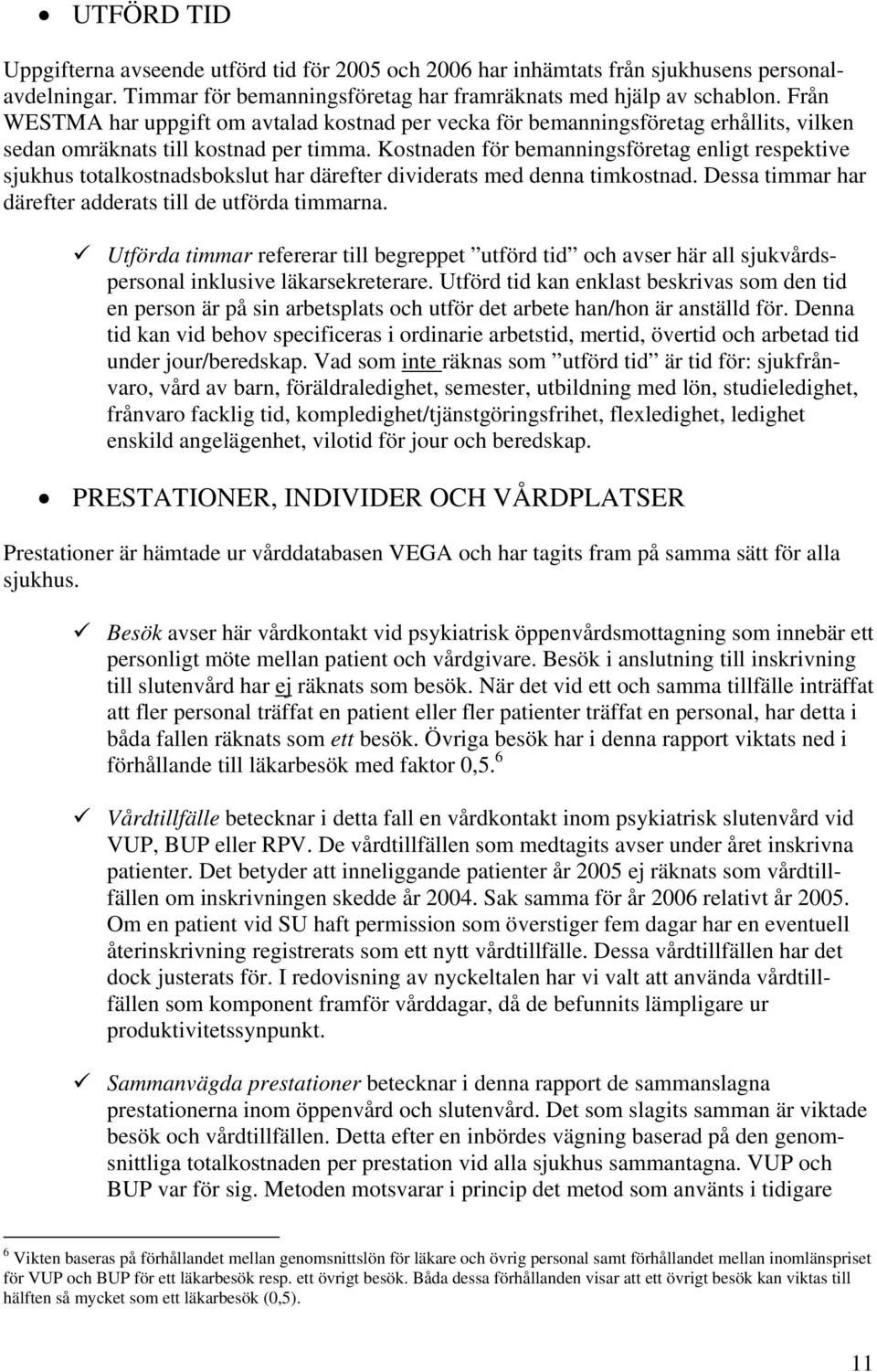 Kostnaden för bemanningsföretag enligt respektive sjukhus totalkostnadsbokslut har därefter dividerats med denna timkostnad. Dessa timmar har därefter adderats till de utförda timmarna.