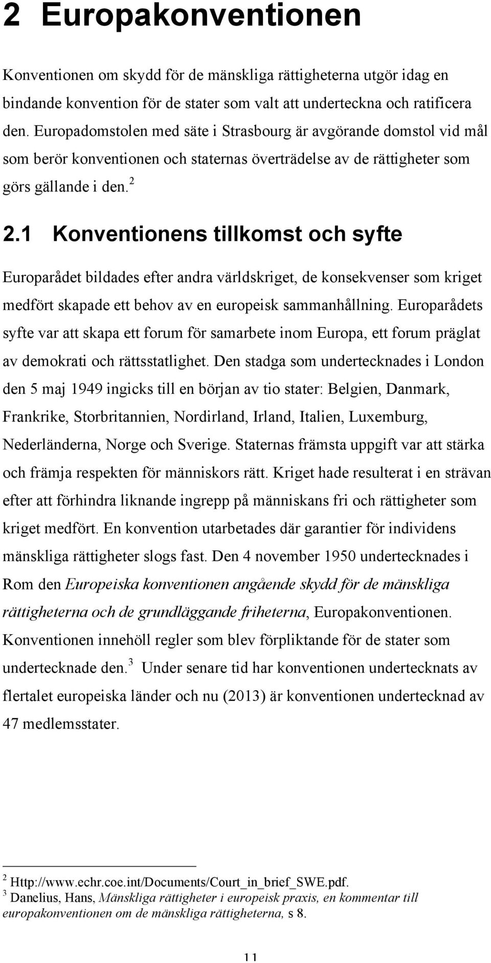 1 Konventionens tillkomst och syfte Europarådet bildades efter andra världskriget, de konsekvenser som kriget medfört skapade ett behov av en europeisk sammanhållning.