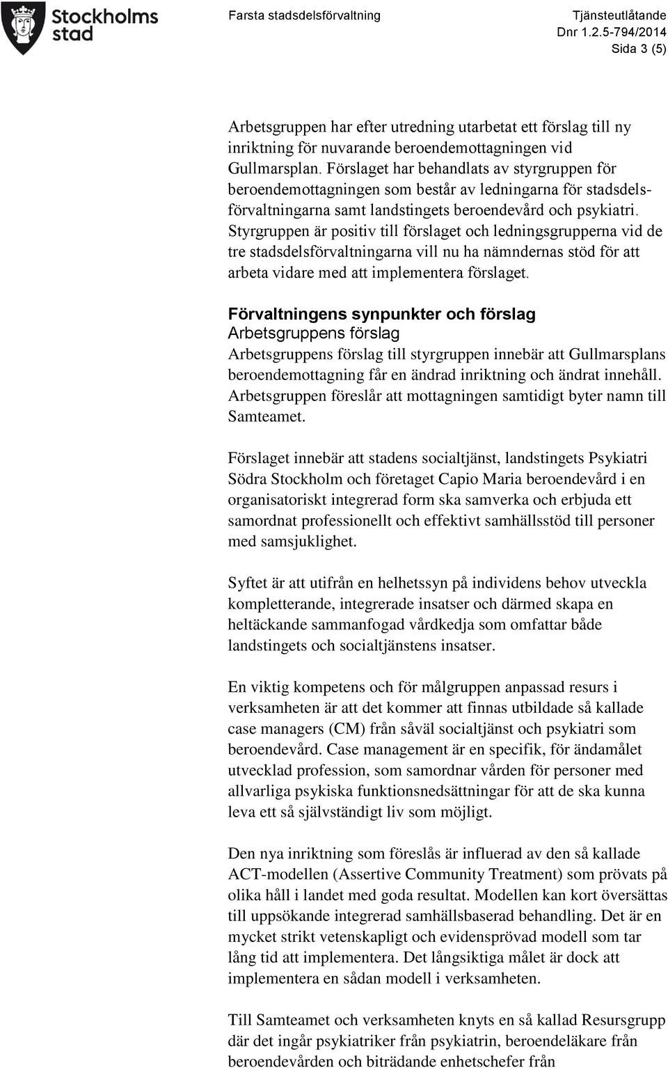 Styrgruppen är positiv till förslaget och ledningsgrupperna vid de tre stadsdelsförvaltningarna vill nu ha nämndernas stöd för att arbeta vidare med att implementera förslaget.