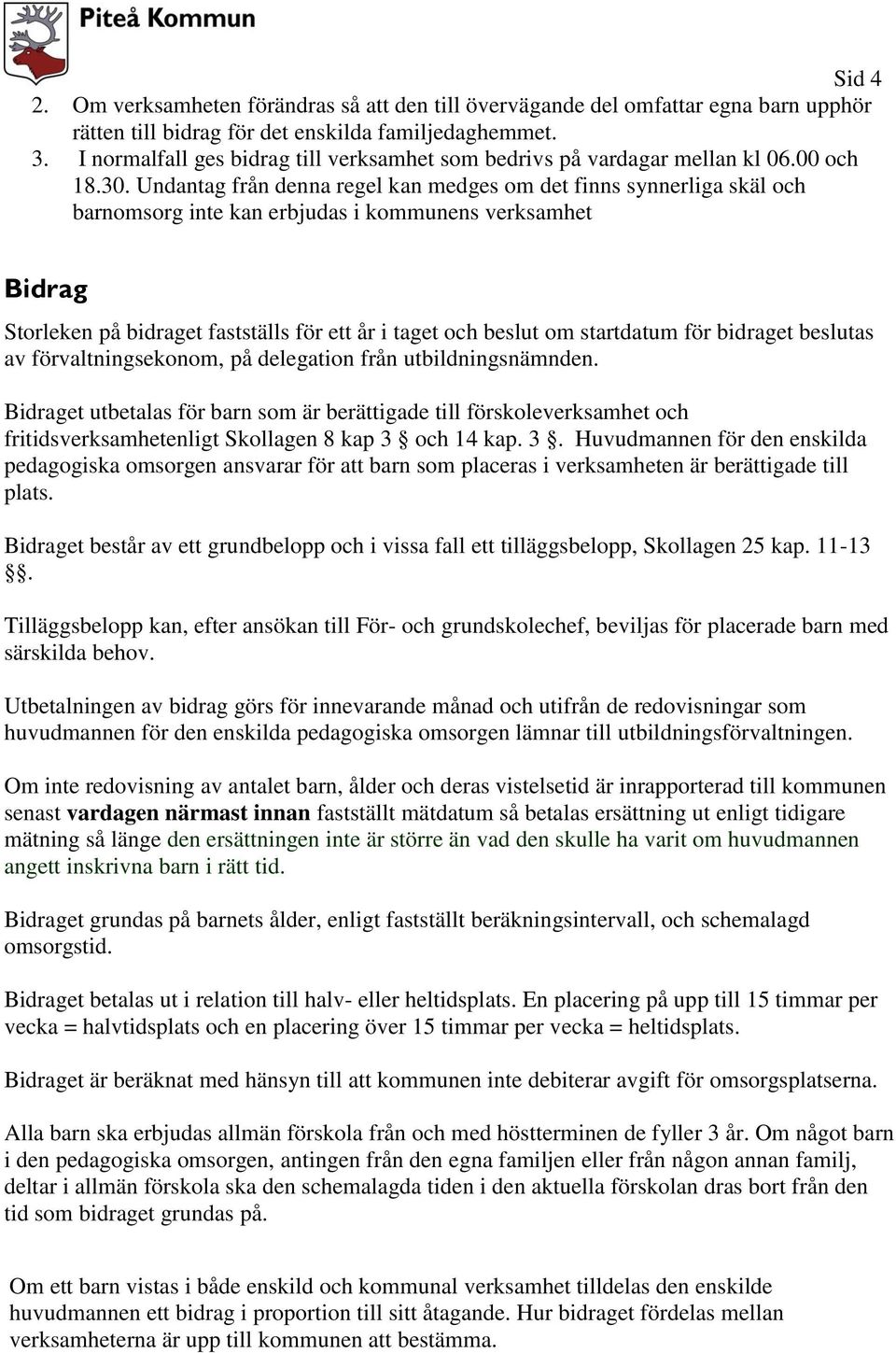 Undantag från denna regel kan medges om det finns synnerliga skäl och barnomsorg inte kan erbjudas i kommunens verksamhet Bidrag Storleken på bidraget fastställs för ett år i taget och beslut om