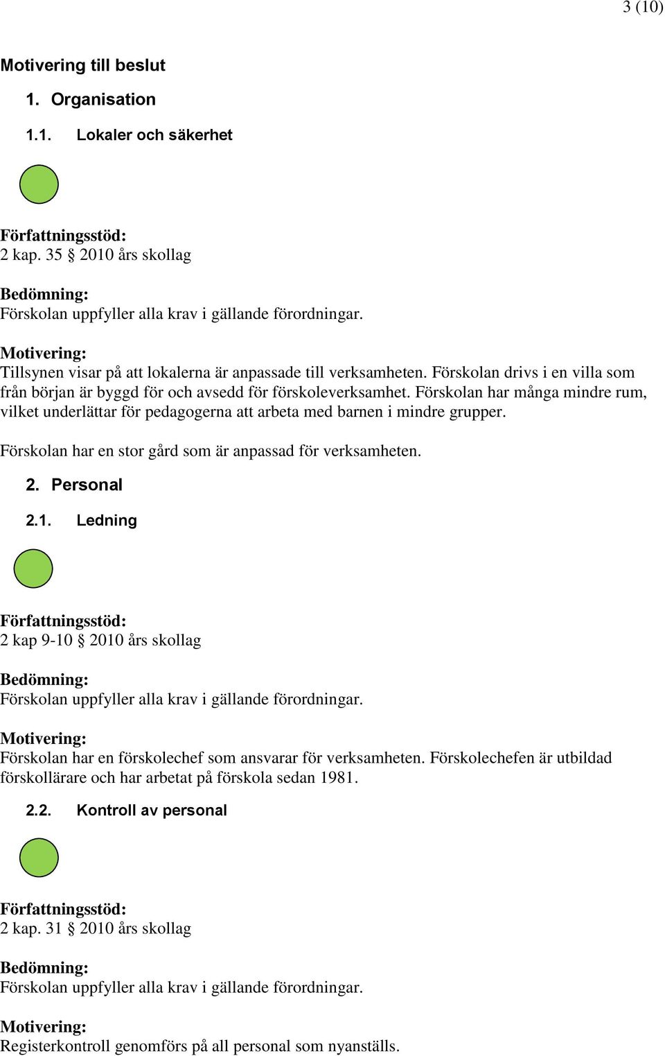 Förskolan har många mindre rum, vilket underlättar för pedagogerna att arbeta med barnen i mindre grupper. Förskolan har en stor gård som är anpassad för verksamheten. 2. Personal 2.